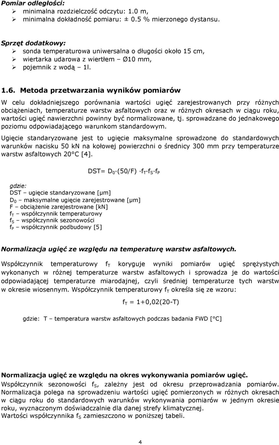 Metoda przetwarzania wyników pomiarów W celu dokładniejszego porównania wartości ugięć zarejestrowanych przy różnych obciążeniach, temperaturze warstw asfaltowych oraz w różnych okresach w ciągu