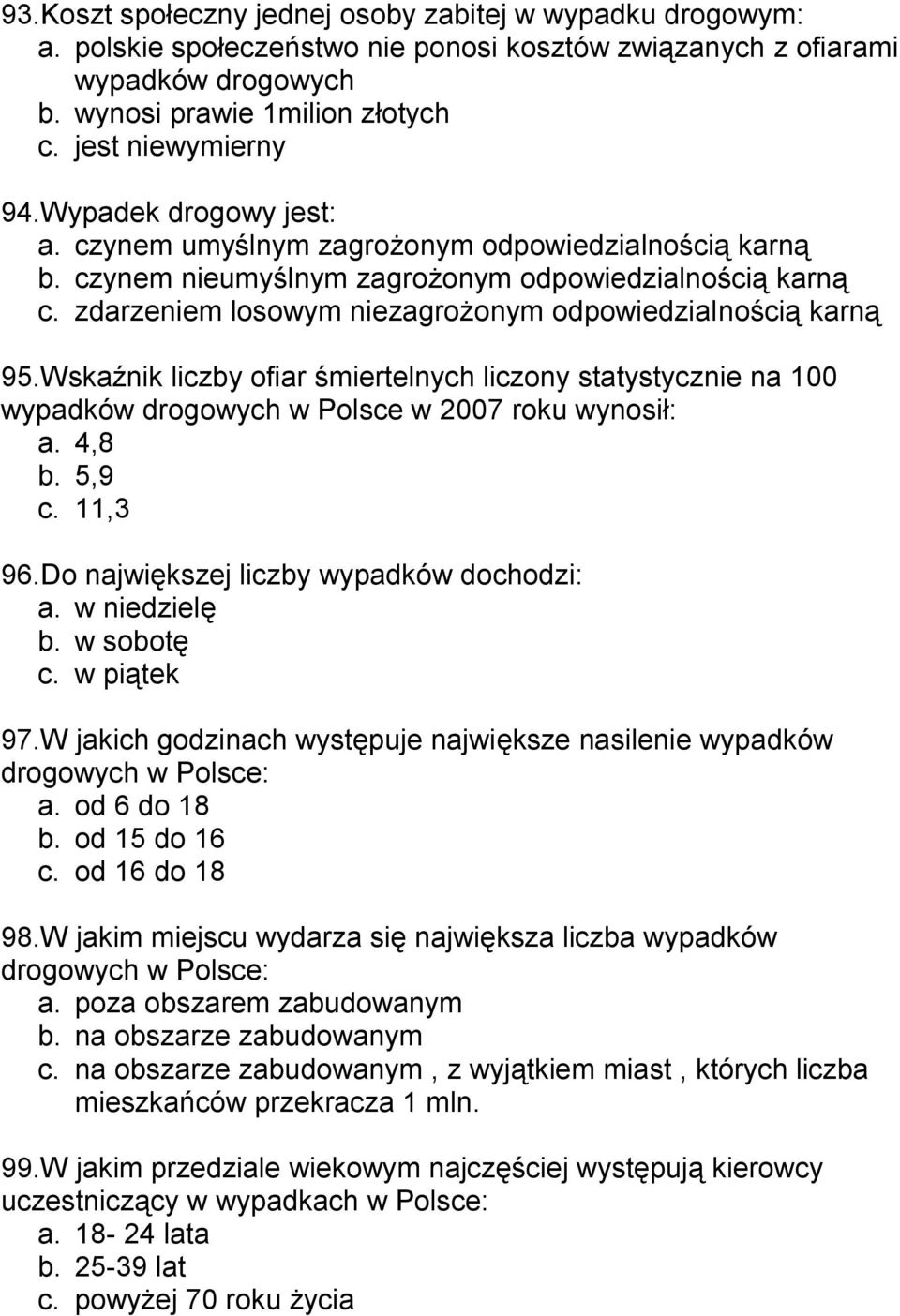 zdarzeniem losowym niezagrożonym odpowiedzialnością karną 95.Wskaźnik liczby ofiar śmiertelnych liczony statystycznie na 100 wypadków drogowych w Polsce w 2007 roku wynosił: a. 4,8 b. 5,9 c. 11,3 96.