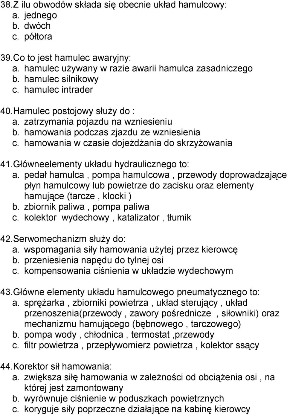 Główneelementy układu hydraulicznego to: a. pedał hamulca, pompa hamulcowa, przewody doprowadzające płyn hamulcowy lub powietrze do zacisku oraz elementy hamujące (tarcze, klocki ) b.