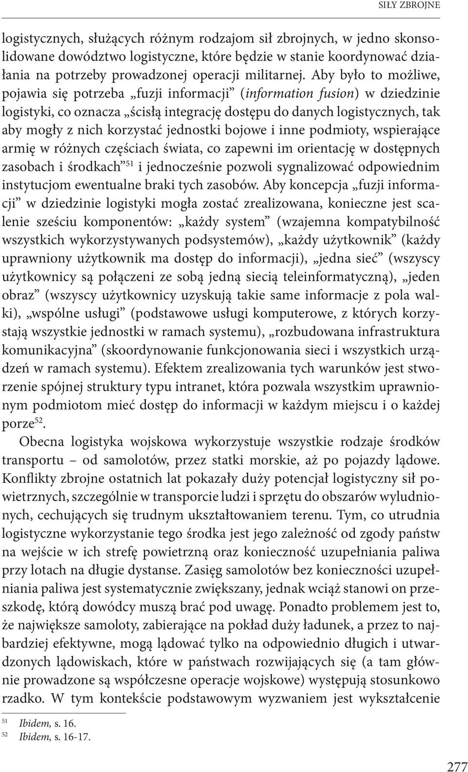 Aby było to możliwe, pojawia się potrzeba fuzji informacji (information fusion) w dziedzinie logistyki, co oznacza ścisłą integrację dostępu do danych logistycznych, tak aby mogły z nich korzystać