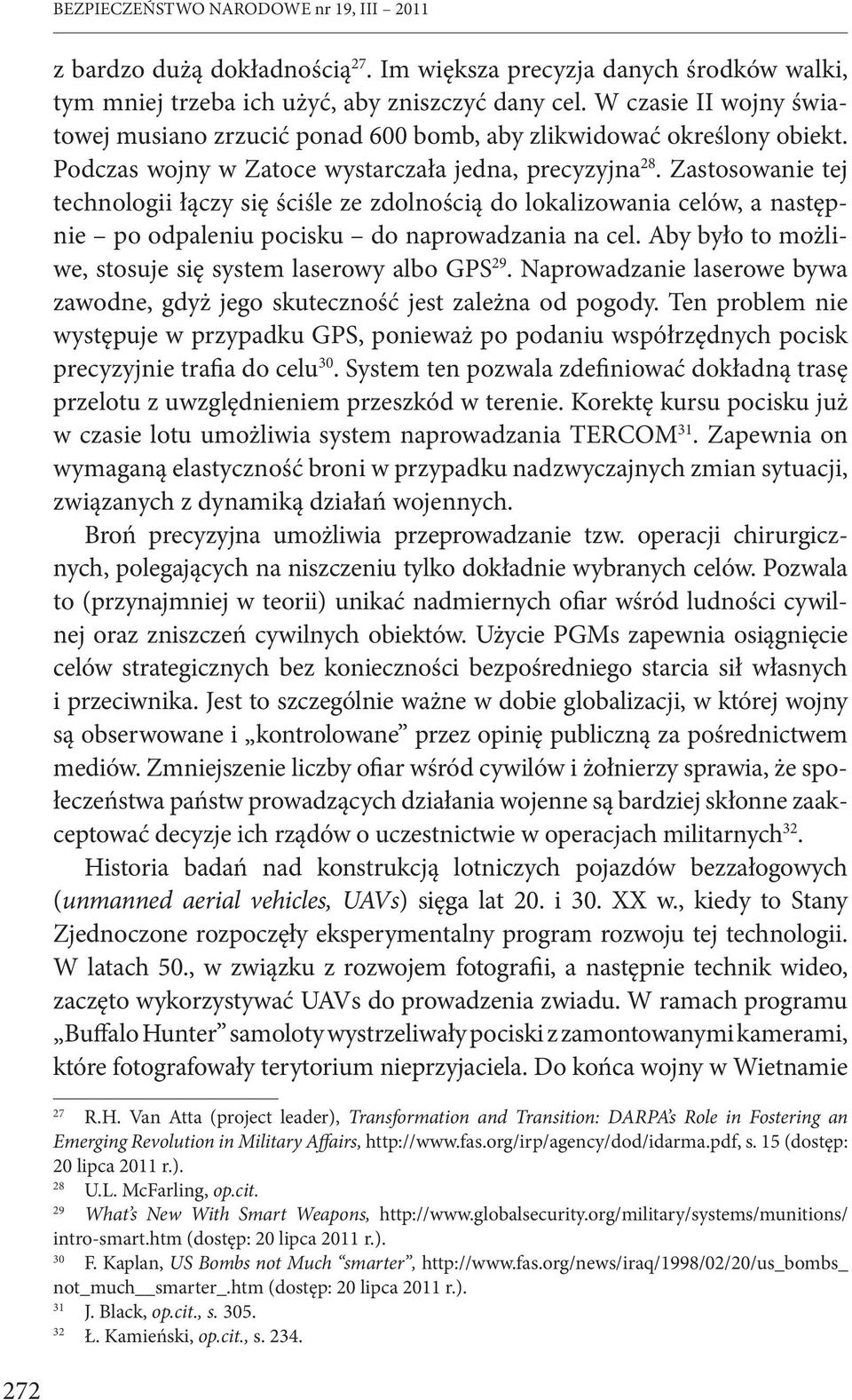 Zastosowanie tej technologii łączy się ściśle ze zdolnością do lokalizowania celów, a następnie po odpaleniu pocisku do naprowadzania na cel.