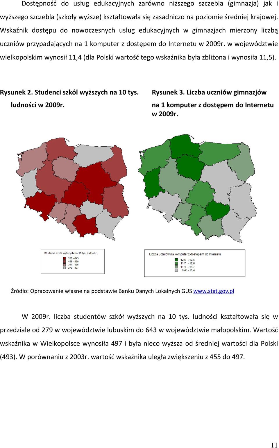 w województwie wielkopolskim wynosił 11,4 (dla Polski wartość tego wskaźnika była zbliżona i wynosiła 11,5). Rysunek 2. Studenci szkól wyższych na 10 tys. ludności w 2009r. Rysunek 3.