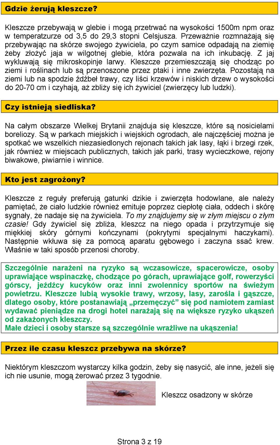 Z jaj wykluwają się mikroskopinje larwy. Kleszcze przemieszczają się chodząc po ziemi i roślinach lub są przenoszone przez ptaki i inne zwierzęta.