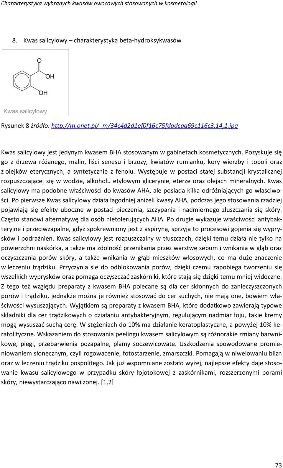 Pozyskuje się go z drzewa różanego, malin, liści senesu i brzozy, kwiatów rumianku, kory wierzby i topoli oraz z olejków eterycznych, a syntetycznie z fenolu.