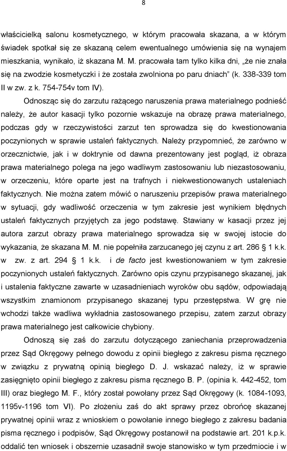 Odnosząc się do zarzutu rażącego naruszenia prawa materialnego podnieść należy, że autor kasacji tylko pozornie wskazuje na obrazę prawa materialnego, podczas gdy w rzeczywistości zarzut ten