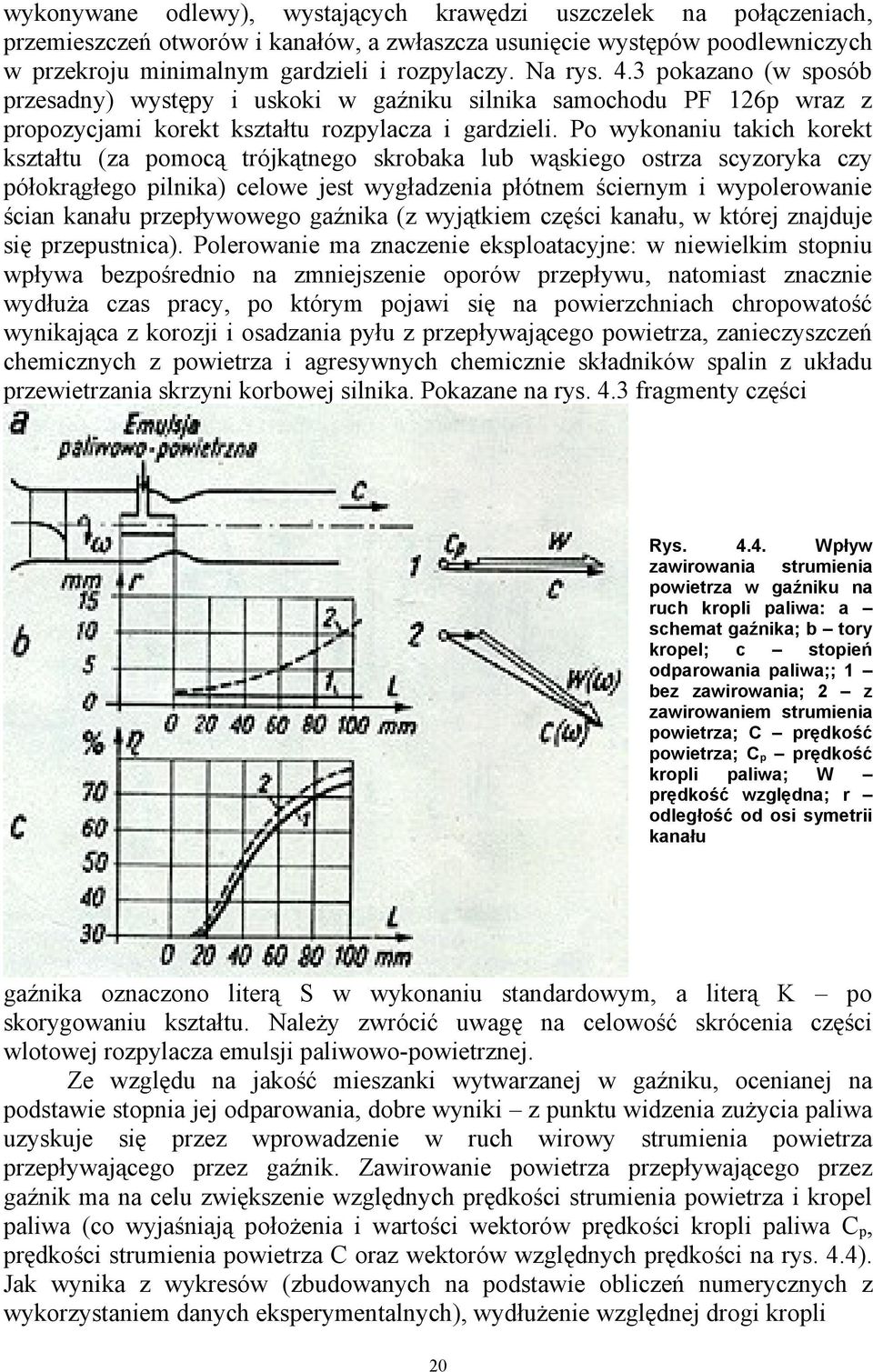 Po wykonaniu takich korekt kształtu (za pomocą trójkątnego skrobaka lub wąskiego ostrza scyzoryka czy półokrągłego pilnika) celowe jest wygładzenia płótnem ściernym i wypolerowanie ścian kanału