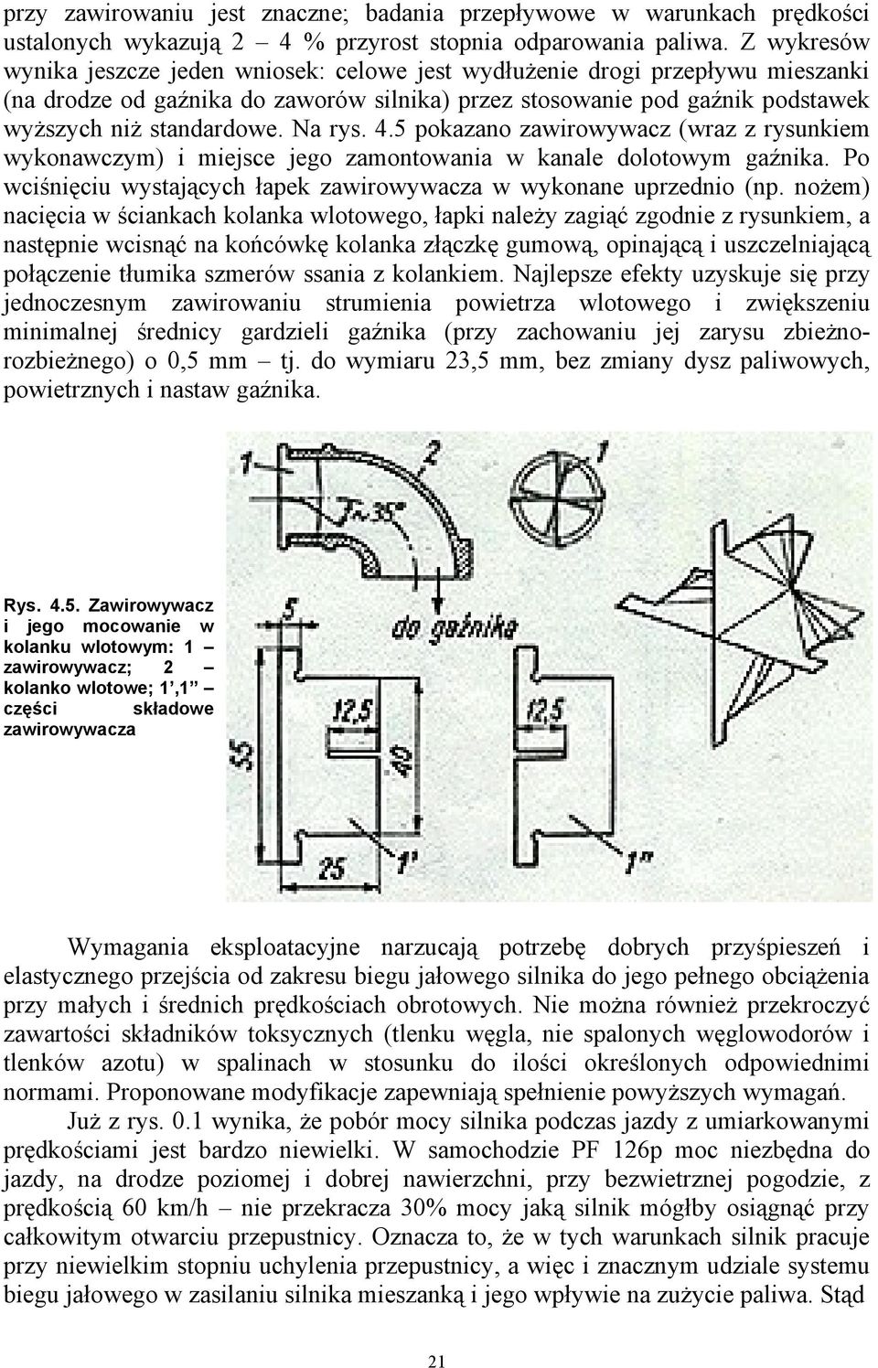 Na rys. 4.5 pokazano zawirowywacz (wraz z rysunkiem wykonawczym) i miejsce jego zamontowania w kanale dolotowym gaźnika. Po wciśnięciu wystających łapek zawirowywacza w wykonane uprzednio (np.