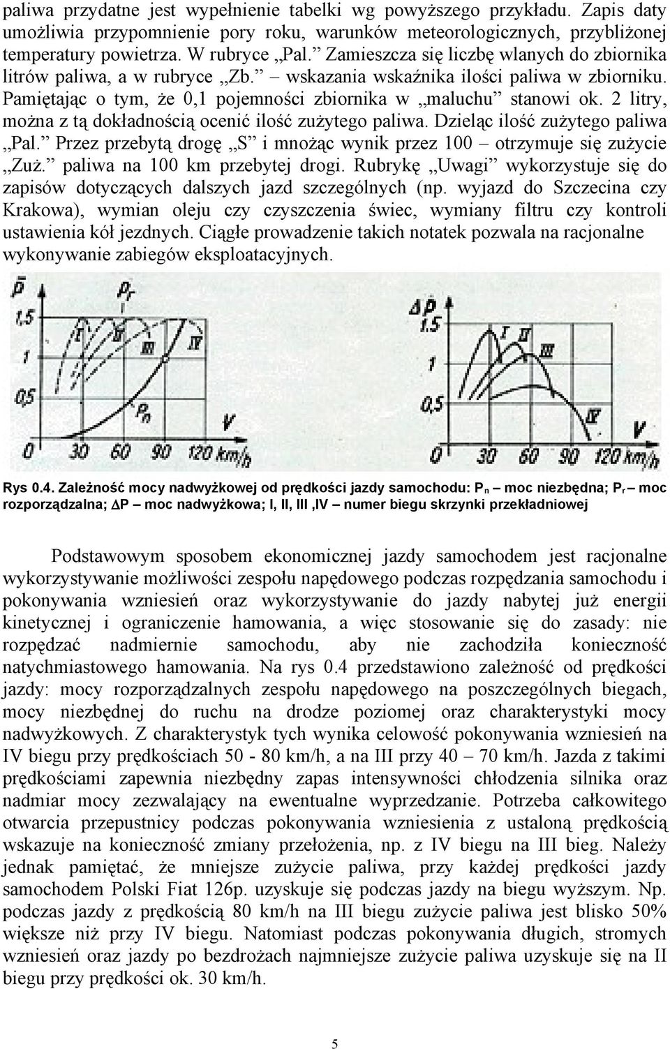 2 litry, można z tą dokładnością ocenić ilość zużytego paliwa. Dzieląc ilość zużytego paliwa Pal. Przez przebytą drogę S i mnożąc wynik przez 100 otrzymuje się zużycie Zuż.