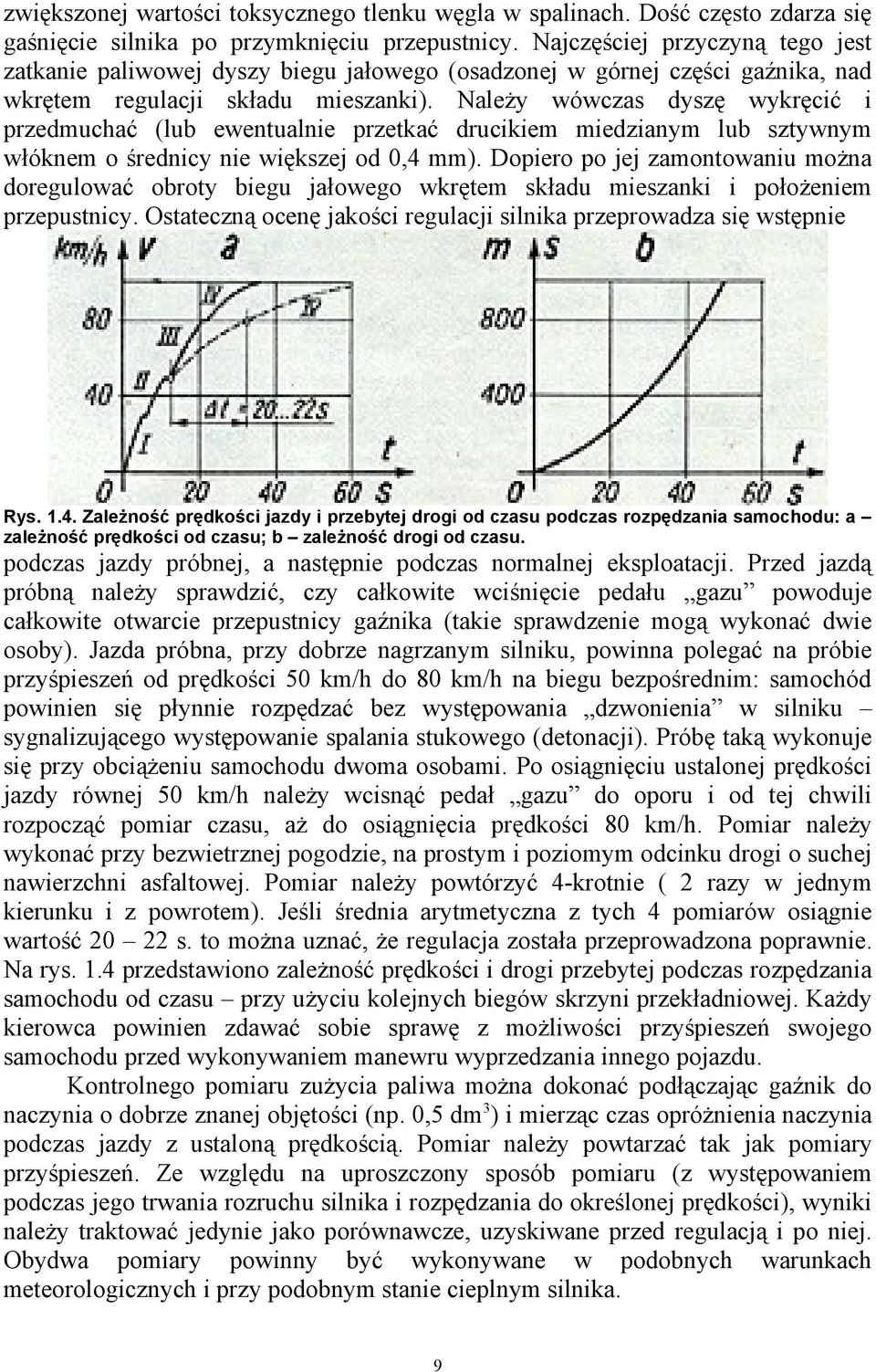 Należy wówczas dyszę wykręcić i przedmuchać (lub ewentualnie przetkać drucikiem miedzianym lub sztywnym włóknem o średnicy nie większej od 0,4 mm).