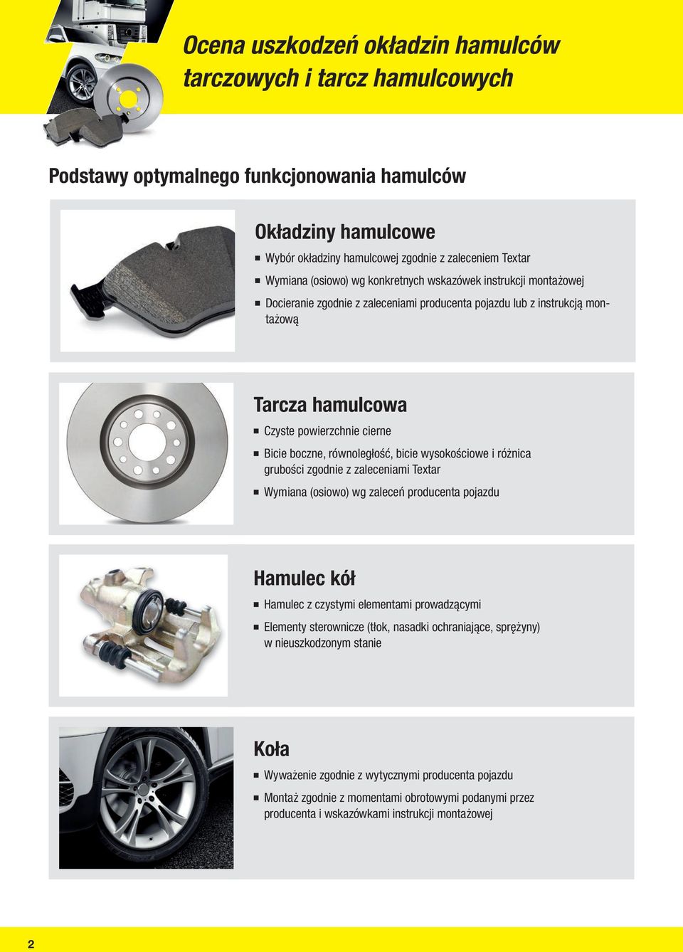 równoległość, bicie wysokościowe i różnica grubości zgodnie z zaleceniami Textar Wymiana (osiowo) wg zaleceń producenta pojazdu Hamulec kół Hamulec z czystymi elementami prowadzącymi Elementy