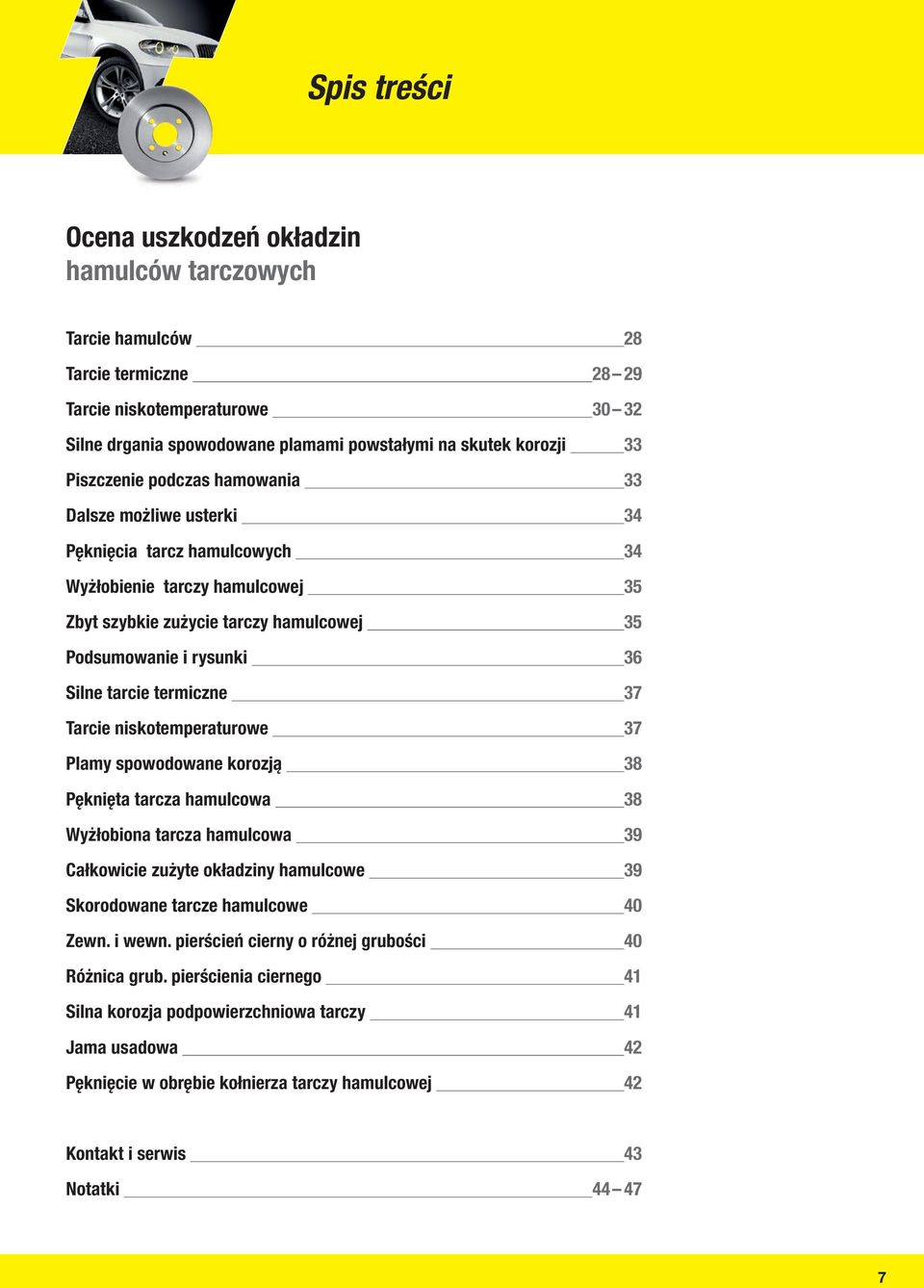 tarcie termiczne 37 Tarcie niskotemperaturowe 37 Plamy spowodowane korozją 38 Pęknięta tarcza hamulcowa 38 Wyżłobiona tarcza hamulcowa 39 Całkowicie zużyte okładziny hamulcowe 39 Skorodowane tarcze