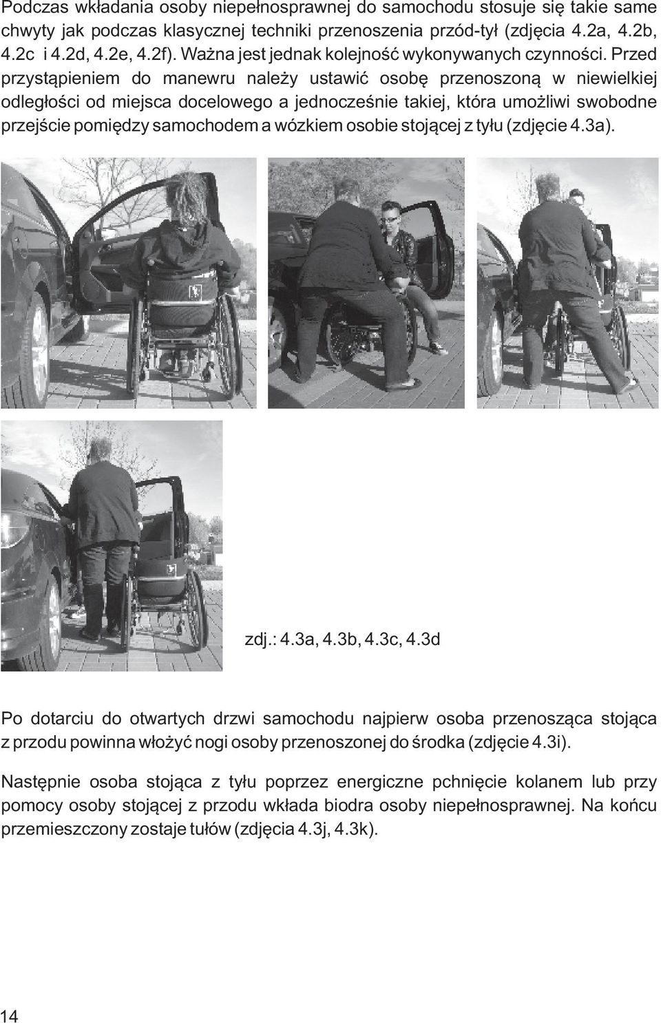 Przed przystąpieniem do manewru należy ustawić osobę przenoszoną w niewielkiej odległości od miejsca docelowego a jednocześnie takiej, która umożliwi swobodne przejście pomiędzy samochodem a wózkiem