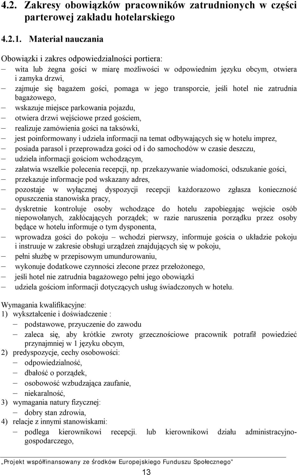 transporcie, jeśli hotel nie zatrudnia bagażowego, wskazuje miejsce parkowania pojazdu, otwiera drzwi wejściowe przed gościem, realizuje zamówienia gości na taksówki, jest poinformowany i udziela