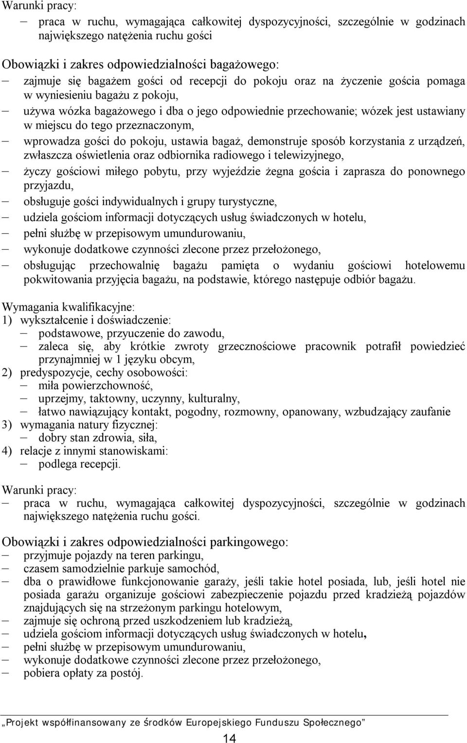 przeznaczonym, wprowadza gości do pokoju, ustawia bagaż, demonstruje sposób korzystania z urządzeń, zwłaszcza oświetlenia oraz odbiornika radiowego i telewizyjnego, życzy gościowi miłego pobytu, przy