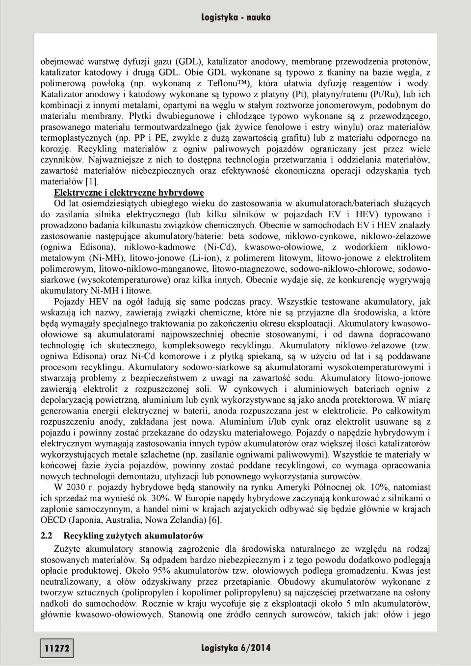 Katalizator anodowy i katodowy wykonane są typowo z platyny (Pt), platyny/rutenu (Pt/Ru), lub ich kombinacji z innymi metalami, opartymi na węglu w stałym roztworze jonomerowym, podobnym do materiału