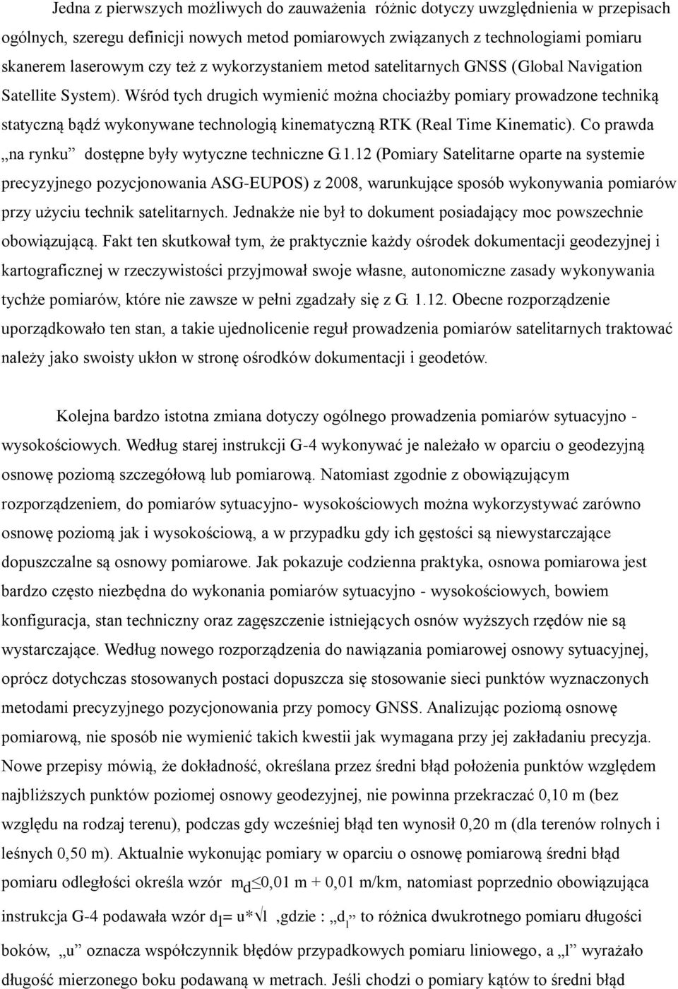 Wśród tych drugich wymienić można chociażby pomiary prowadzone techniką statyczną bądź wykonywane technologią kinematyczną RTK (Real Time Kinematic).