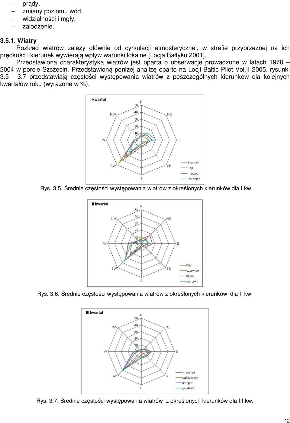 Przedstawiona charakterystyka wiatrów jest oparta o obserwacje prowadzone w latach 1970 2004 w porcie Szczecin. Przedstawioną poniżej analizę oparto na Locji Baltic Pilot Vol.II 2005. rysunki 3.5-3.