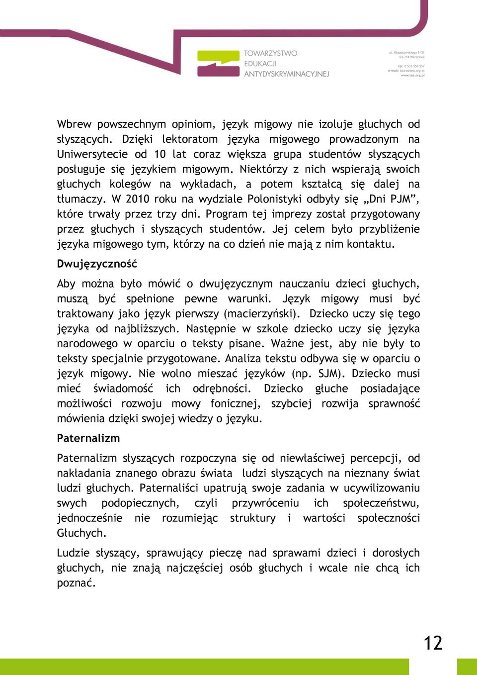 Niektórzy z nich wspierają swoich głuchych kolegów na wykładach, a potem kształcą się dalej na tłumaczy. W 2010 roku na wydziale Polonistyki odbyły się Dni PJM, które trwały przez trzy dni.