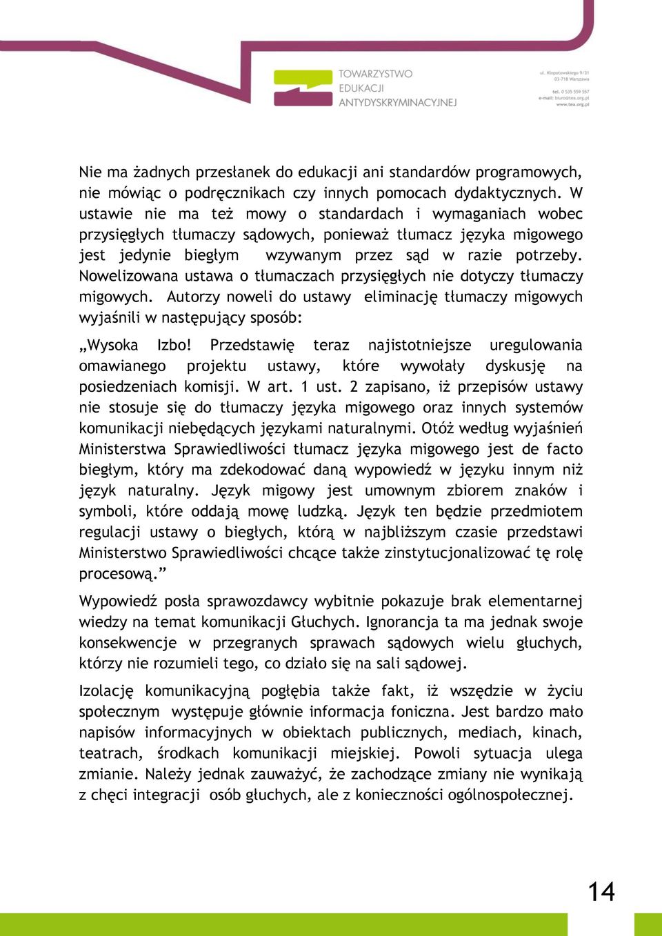 Nowelizowana ustawa o tłumaczach przysięgłych nie dotyczy tłumaczy migowych. Autorzy noweli do ustawy eliminację tłumaczy migowych wyjaśnili w następujący sposób: Wysoka Izbo!