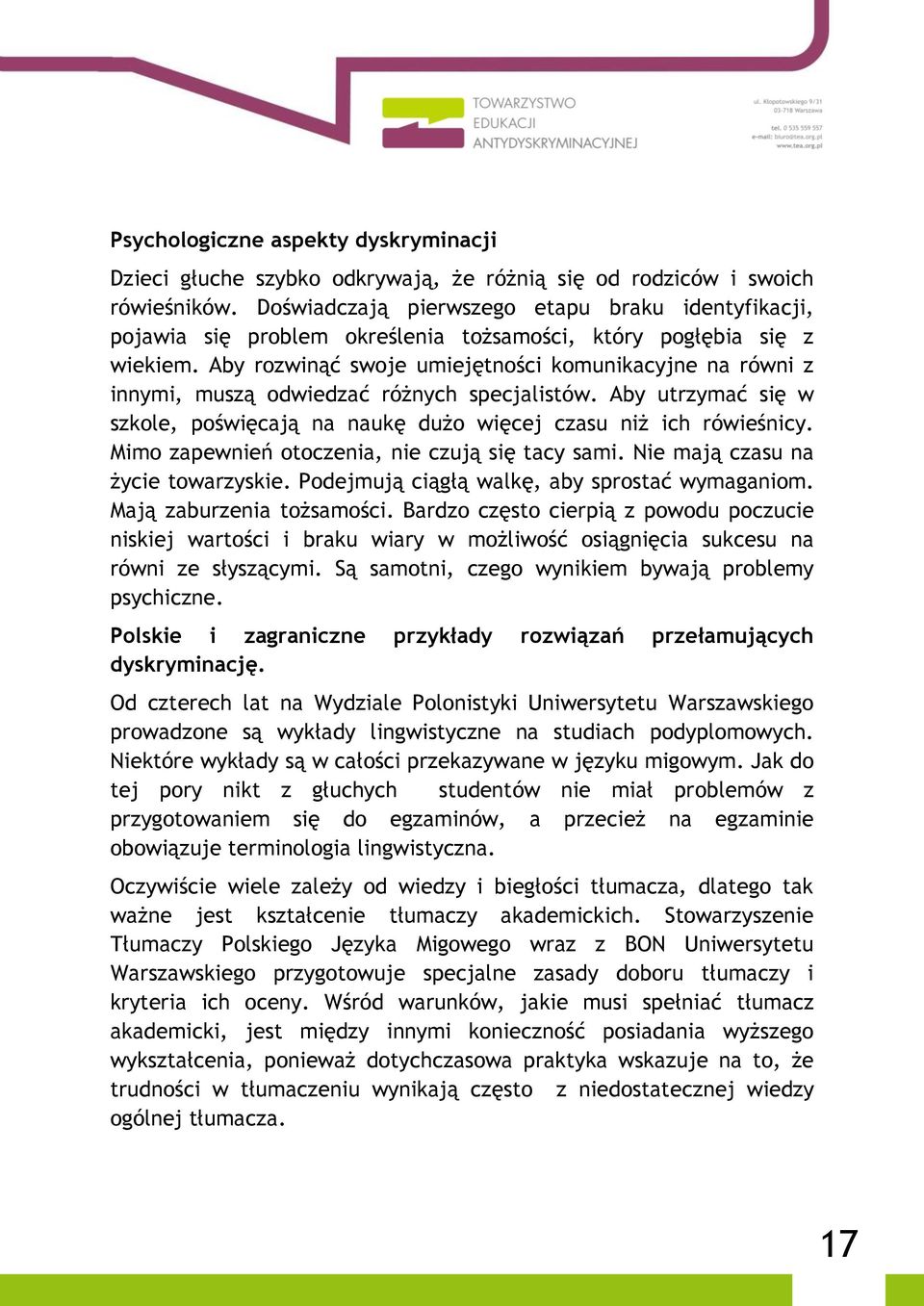 Aby rozwinąć swoje umiejętności komunikacyjne na równi z innymi, muszą odwiedzać różnych specjalistów. Aby utrzymać się w szkole, poświęcają na naukę dużo więcej czasu niż ich rówieśnicy.