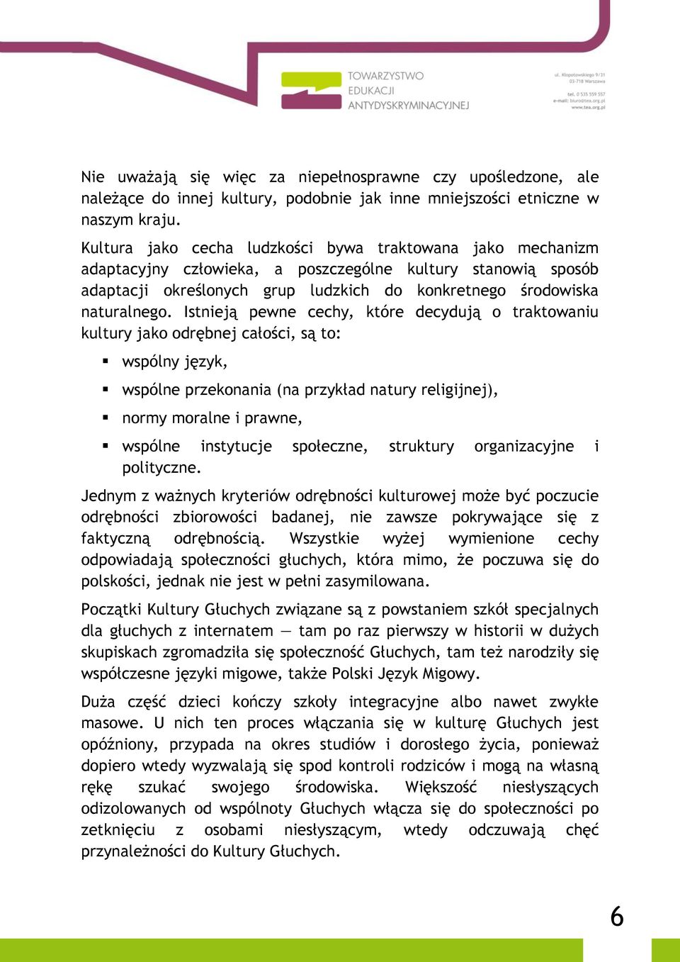 Istnieją pewne cechy, które decydują o traktowaniu kultury jako odrębnej całości, są to: wspólny język, wspólne przekonania (na przykład natury religijnej), normy moralne i prawne, wspólne instytucje