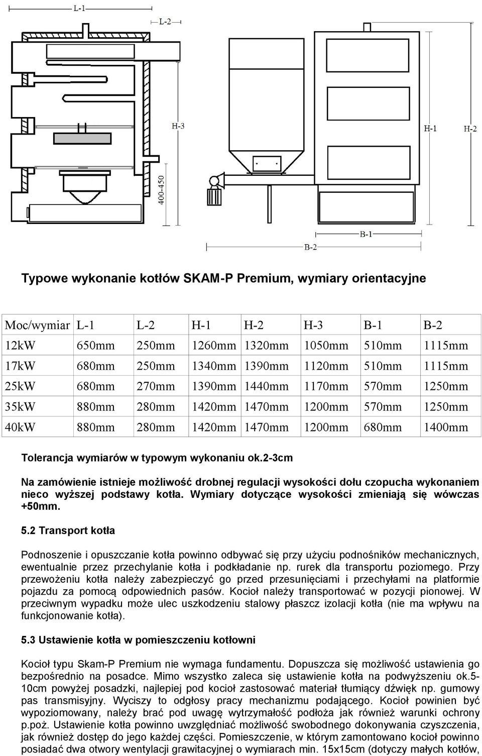 ok.2-3cm Na zamówienie istnieje możliwość drobnej regulacji wysokości dołu czopucha wykonaniem nieco wyższej podstawy kotła. Wymiary dotyczące wysokości zmieniają się wówczas +50mm. 5.