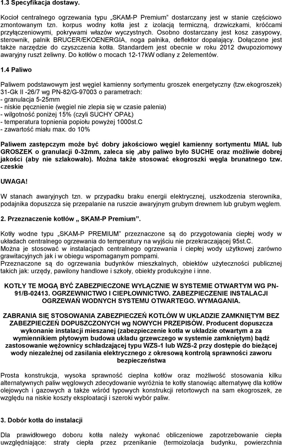 Osobno dostarczany jest kosz zasypowy, sterownik, palnik BRUCER/EKOENERGIA, noga palnika, deflektor dopalający. Dołączone jest także narzędzie do czyszczenia kotła.