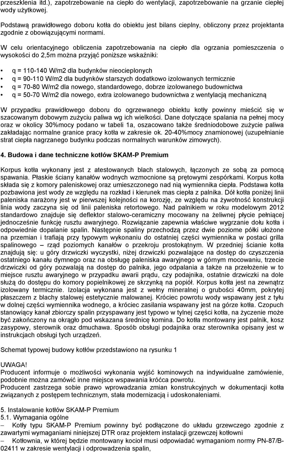 W celu orientacyjnego obliczenia zapotrzebowania na ciepło dla ogrzania pomieszczenia o wysokości do 2,5m można przyjąć poniższe wskaźniki: q = 110-140 W/m2 dla budynków nieocieplonych q = 90-110