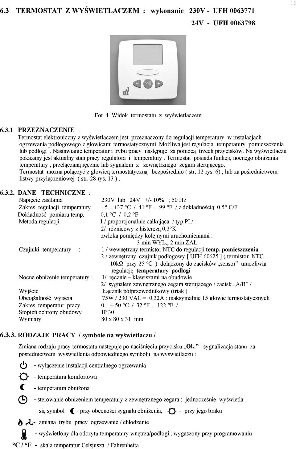 Na wyświetlaczu pokazany jest aktualny stan pracy regulatora i temperatury. Termostat posiada funkcję nocnego obniżania temperatury, przełączaną ręcznie lub sygnałem z zewnętrznego zegara sterującego.