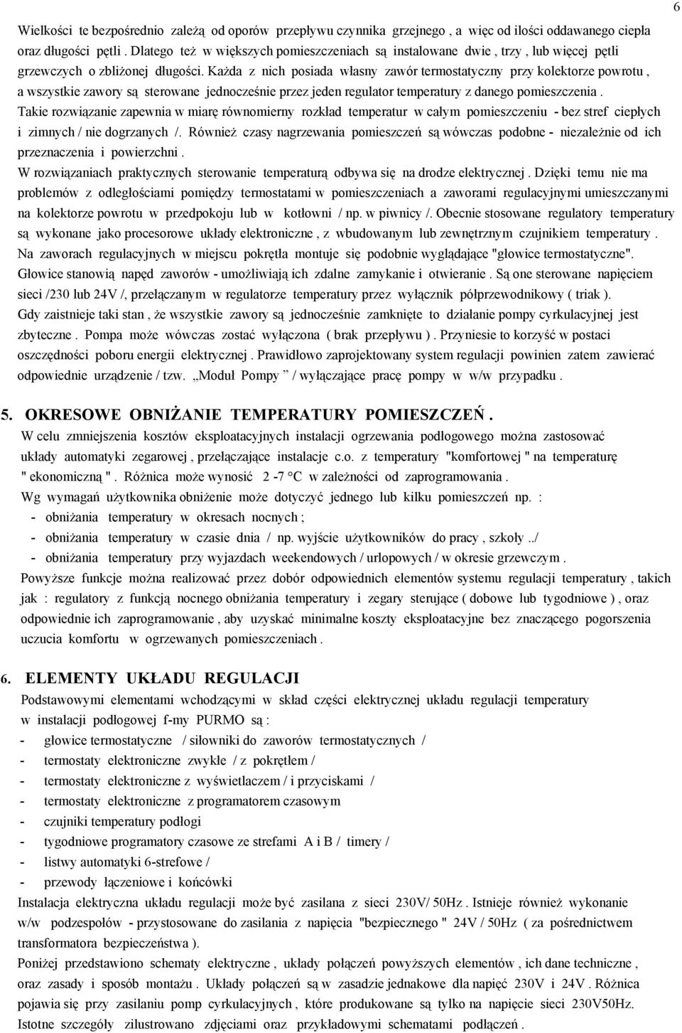 Każda z nich posiada własny zawór termostatyczny przy kolektorze powrotu, a wszystkie zawory są sterowane jednocześnie przez jeden regulator temperatury z danego pomieszczenia.