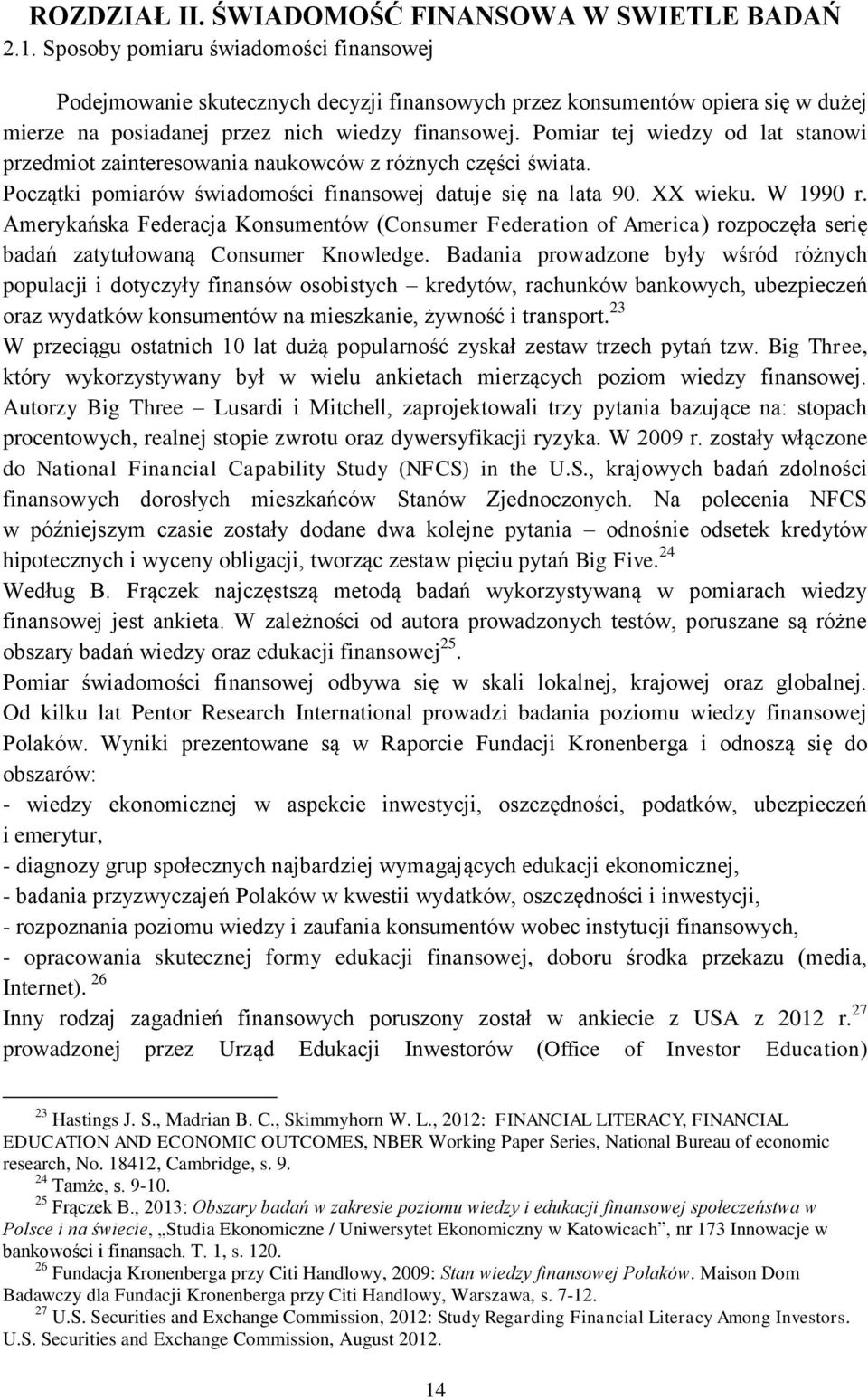 Pomiar tej wiedzy od lat stanowi przedmiot zainteresowania naukowców z różnych części świata. Początki pomiarów świadomości finansowej datuje się na lata 90. XX wieku. W 1990 r.