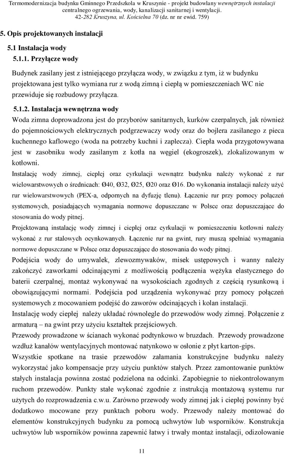 1. Przyłącze wody Budynek zasilany jest z istniejącego przyłącza wody, w związku z tym, iż w budynku projektowana jest tylko wymiana rur z wodą zimną i ciepłą w pomieszczeniach WC nie przewiduje się