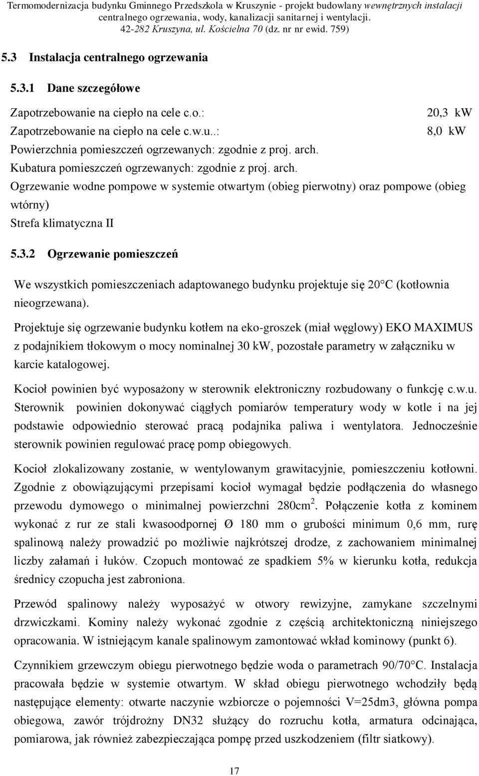 Projektuje się ogrzewanie budynku kotłem na eko-groszek (miał węglowy) EKO MAXIMUS z podajnikiem tłokowym o mocy nominalnej 30 kw, pozostałe parametry w załączniku w karcie katalogowej.