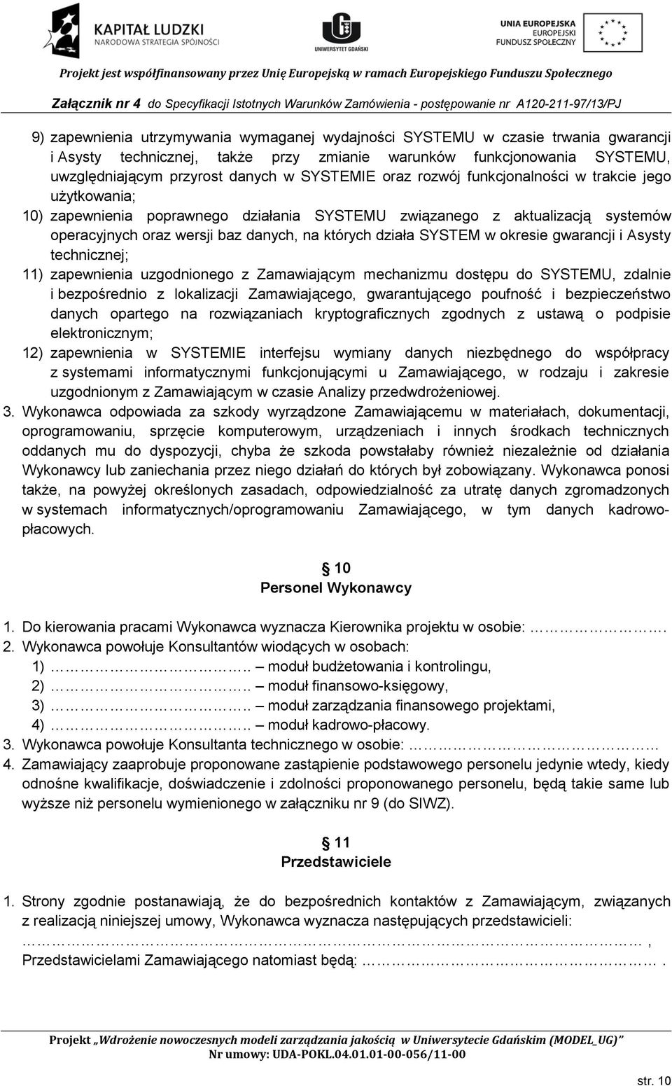 SYSTEM w okresie gwarancji i Asysty technicznej; 11) zapewnienia uzgodnionego z Zamawiającym mechanizmu dostępu do SYSTEMU, zdalnie i bezpośrednio z lokalizacji Zamawiającego, gwarantującego poufność