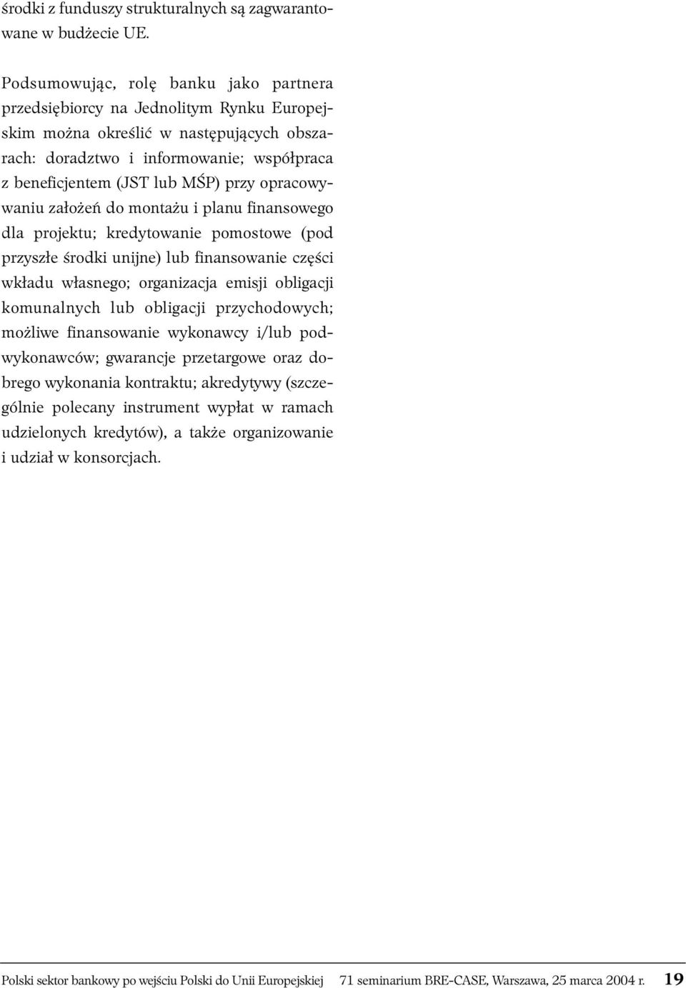 opracowywaniu założeń do montażu i planu finansowego dla projektu; kredytowanie pomostowe (pod przyszłe środki unijne) lub finansowanie części wkładu własnego; organizacja emisji obligacji