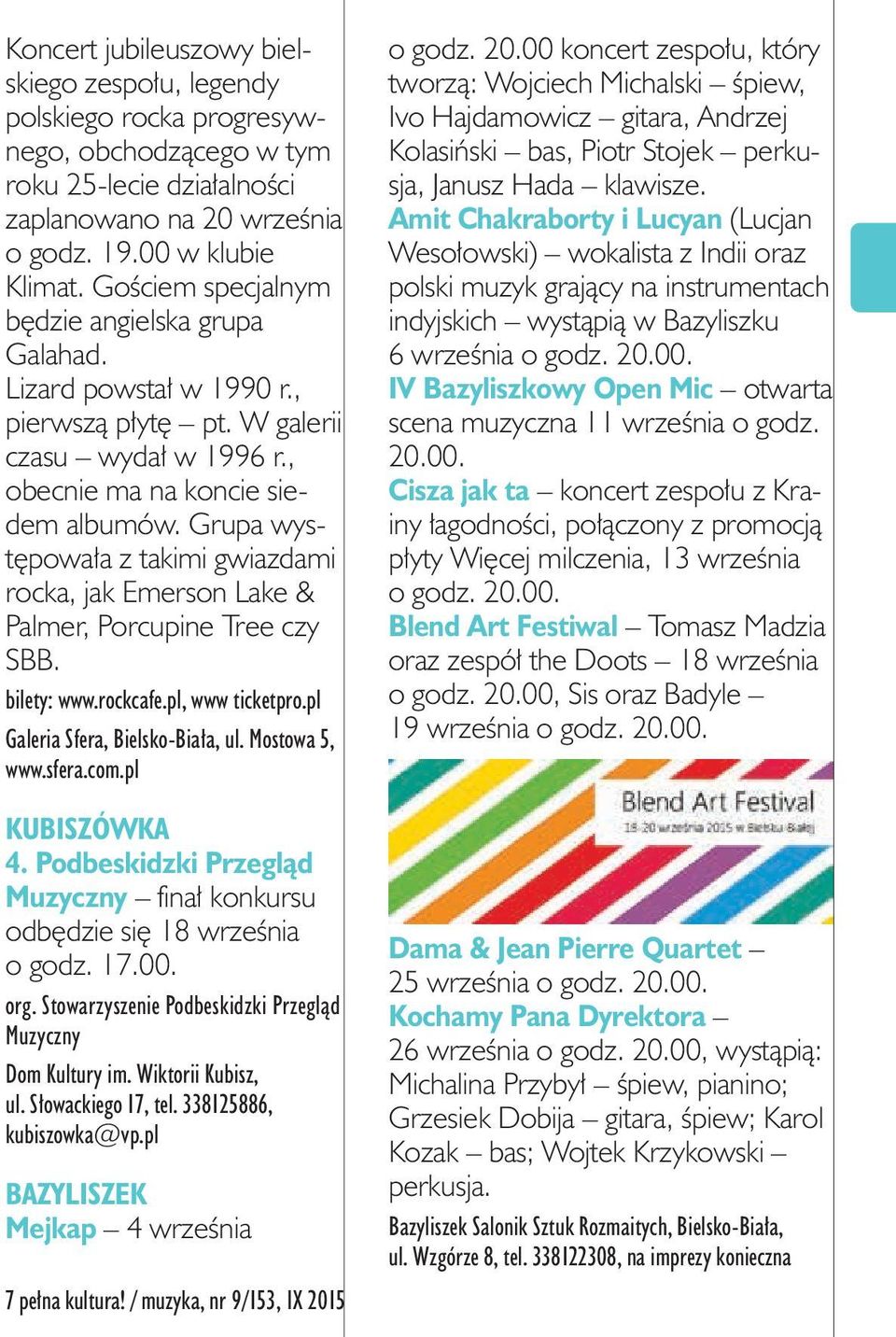 Grupa występowała z takimi gwiazdami rocka, jak Emerson Lake & Palmer, Porcupine Tree czy SBB. bilety: www.rockcafe.pl, www ticketpro.pl Galeria Sfera, Bielsko-Biała, ul. Mostowa 5, www.sfera.com.