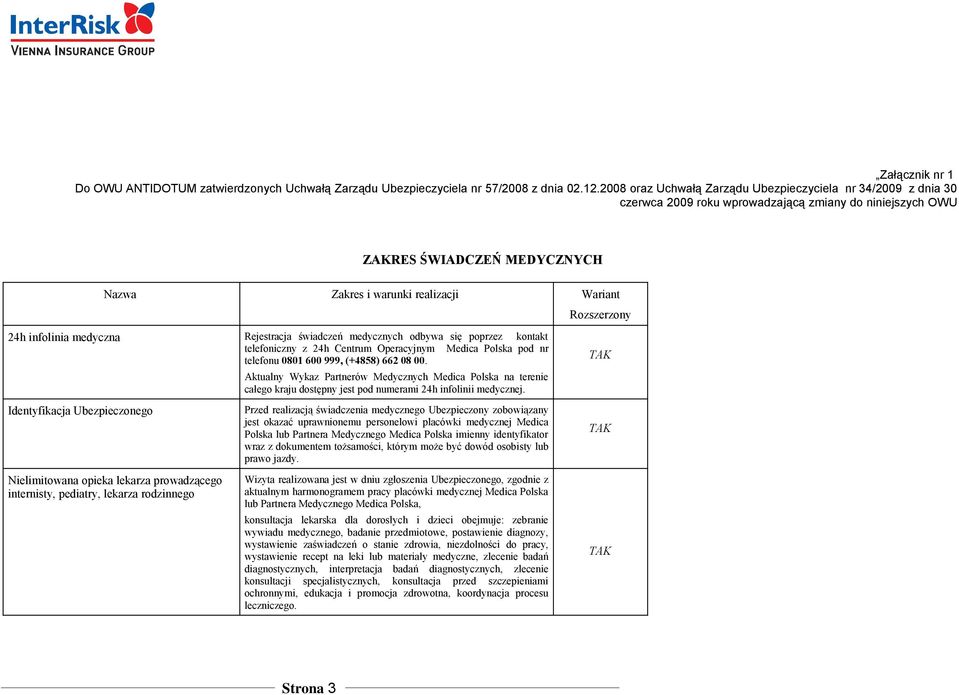 Rozszerzony 24h infolinia medyczna Rejestracja świadczeń medycznych odbywa się poprzez kontakt telefoniczny z 24h Centrum Operacyjnym Medica Polska pod nr telefonu 0801 600 999, (+4858) 662 08 00.