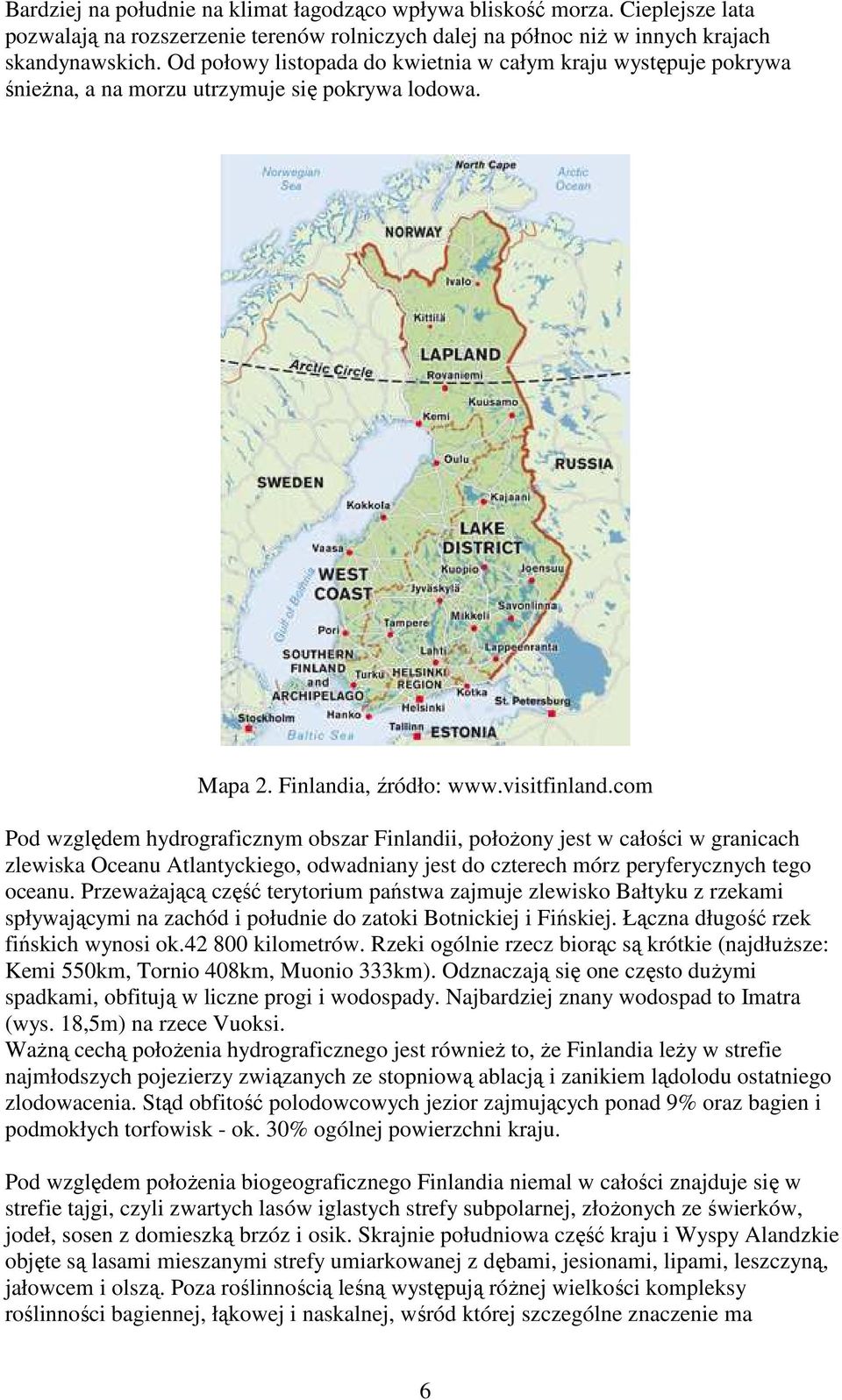 com Pod względem hydrograficznym obszar Finlandii, połoŝony jest w całości w granicach zlewiska Oceanu Atlantyckiego, odwadniany jest do czterech mórz peryferycznych tego oceanu.