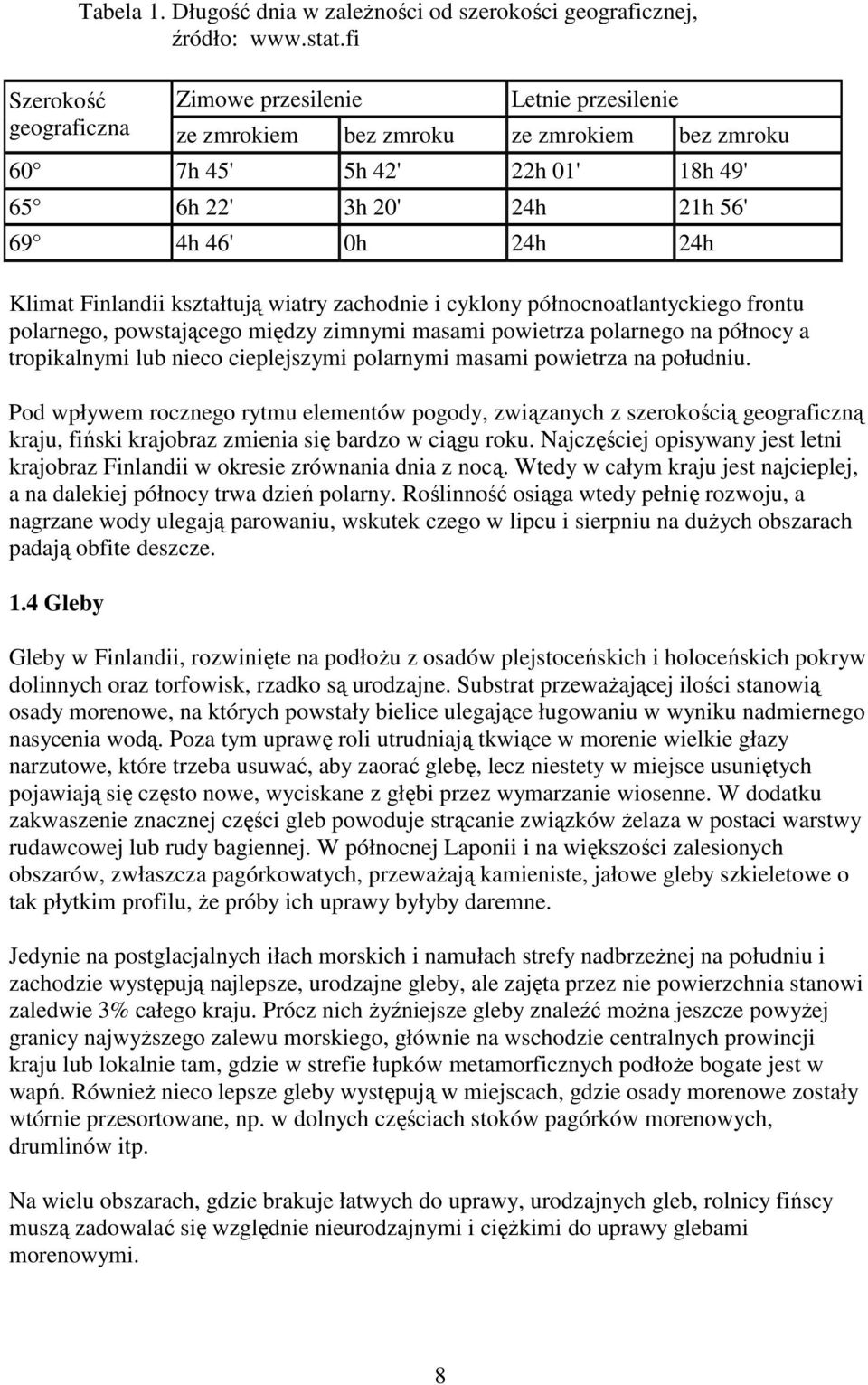 Finlandii kształtują wiatry zachodnie i cyklony północnoatlantyckiego frontu polarnego, powstającego między zimnymi masami powietrza polarnego na północy a tropikalnymi lub nieco cieplejszymi