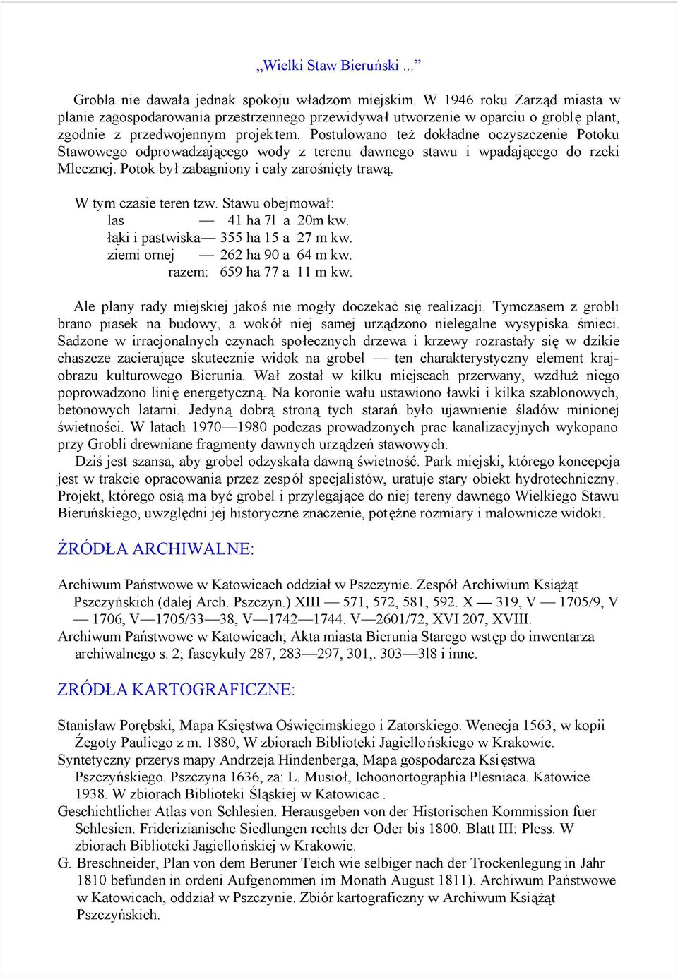 Postulowano tez dokśadne oczyszczenie Potoku Stawowego odprowadzajacego wody z terenu dawnego stawu i wpadajacego do rzeki Mlecznej. Potok byś zabagniony i caśy zarosniety trawa.