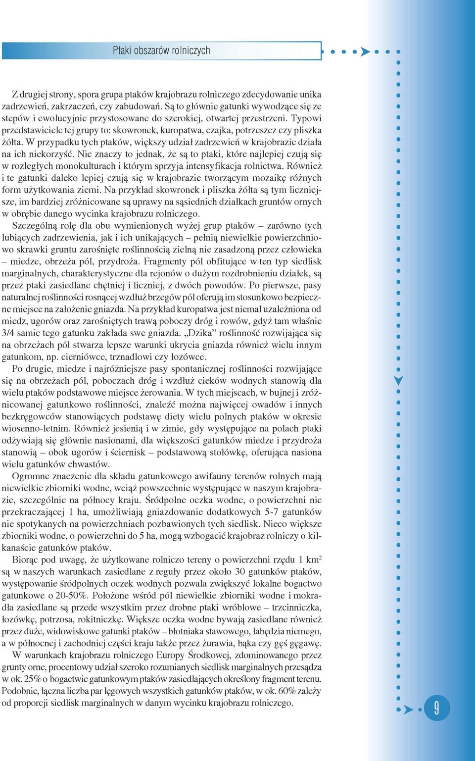 Typowi przedstawiciele tej grupy to: skowronek, kuropatwa, czajka, potrzeszcz czy pliszka ó³ta. W przypadku tych ptaków, wiêkszy udzia³ zadrzewieñ w kra jo bra zie dzia³a na ich niekorzyœæ.