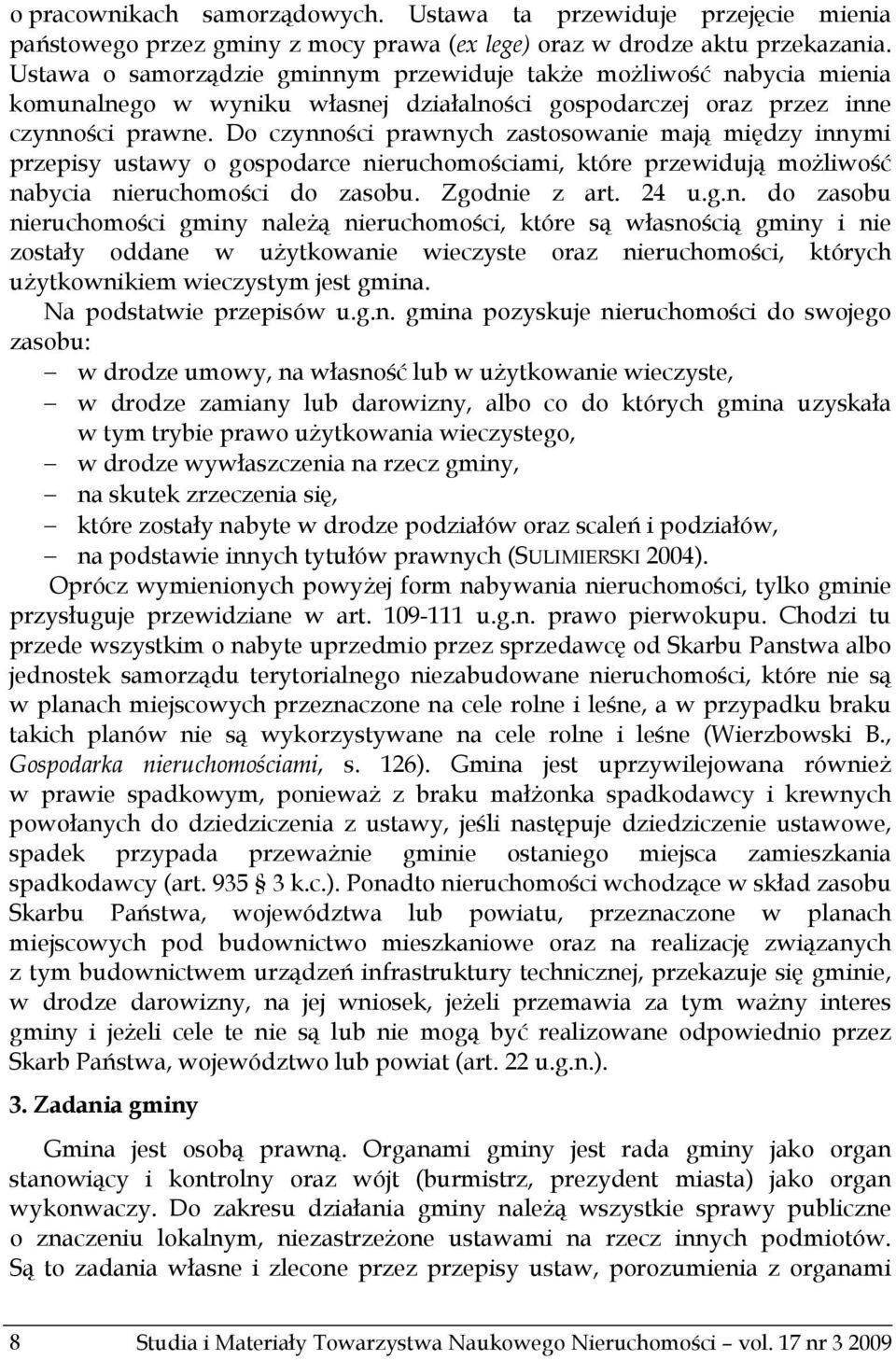 Do czynności prawnych zastosowanie mają między innymi przepisy ustawy o gospodarce nieruchomościami, które przewidują możliwość nabycia nieruchomości do zasobu. Zgodnie z art. 24 u.g.n. do zasobu nieruchomości gminy należą nieruchomości, które są własnością gminy i nie zostały oddane w użytkowanie wieczyste oraz nieruchomości, których użytkownikiem wieczystym jest gmina.