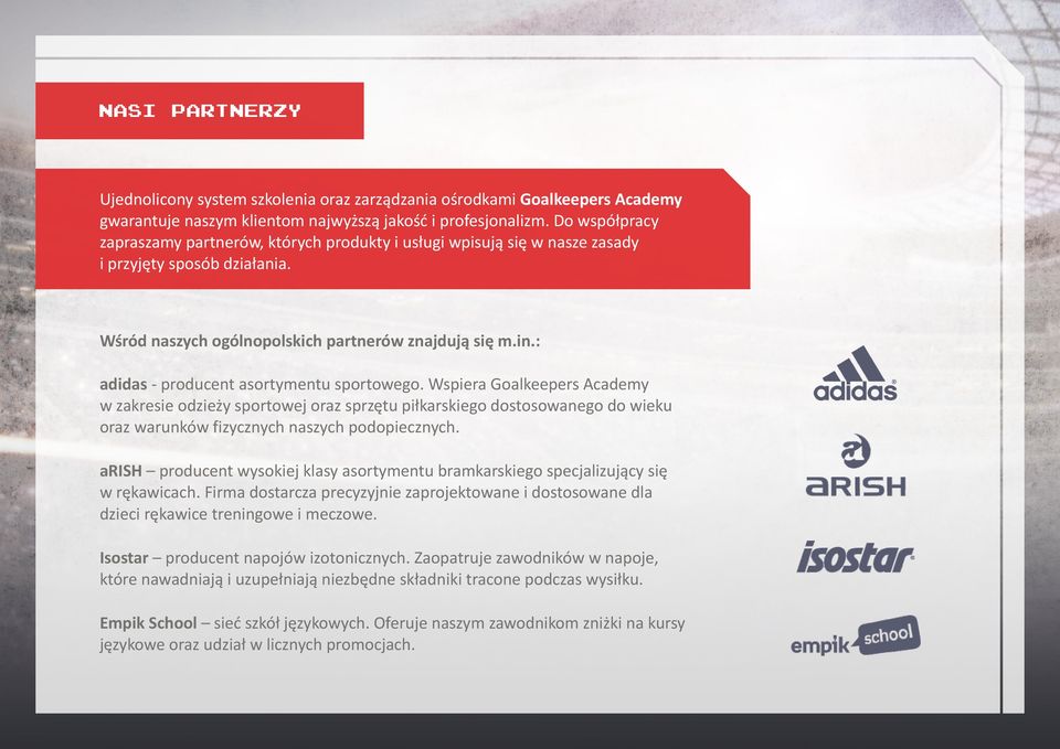 : adidas - producent asortymentu sportowego. Wspiera Goalkeepers Academy w zakresie odzieży sportowej oraz sprzętu piłkarskiego dostosowanego do wieku oraz warunków fizycznych naszych podopiecznych.