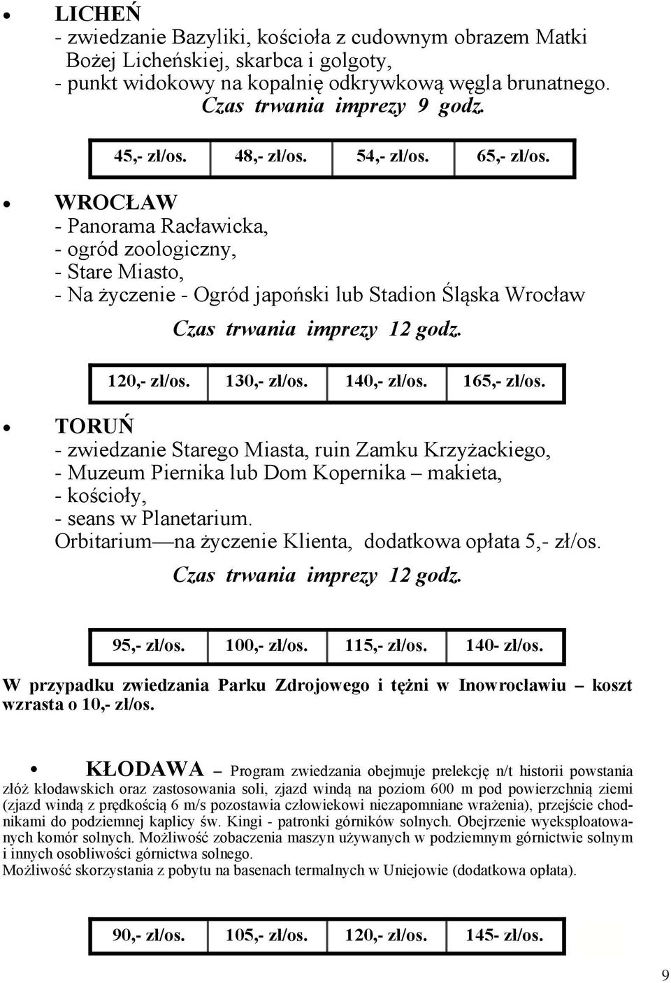 120,- zł/os. 130,- zł/os. 140,- zł/os. 165,- zł/os. TORUŃ - zwiedzanie Starego Miasta, ruin Zamku Krzyżackiego, - Muzeum Piernika lub Dom Kopernika makieta, - kościoły, - seans w Planetarium.