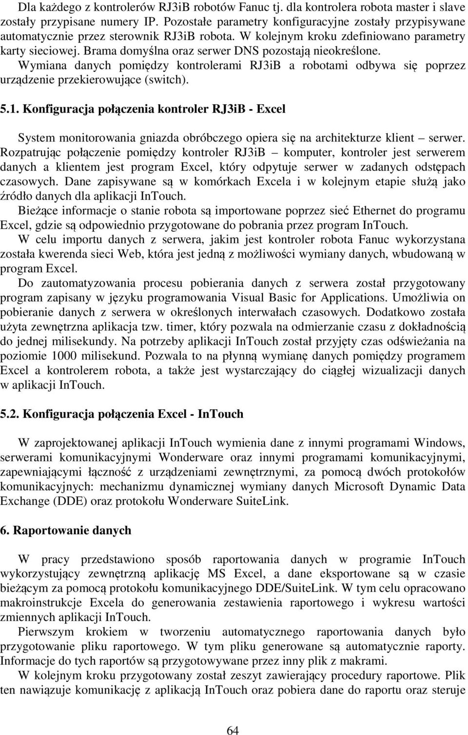 Brama domyślna oraz serwer DNS pozostają nieokreślone. Wymiana danych pomiędzy kontrolerami RJ3iB a robotami odbywa się poprzez urządzenie przekierowujące (switch). 5.1.