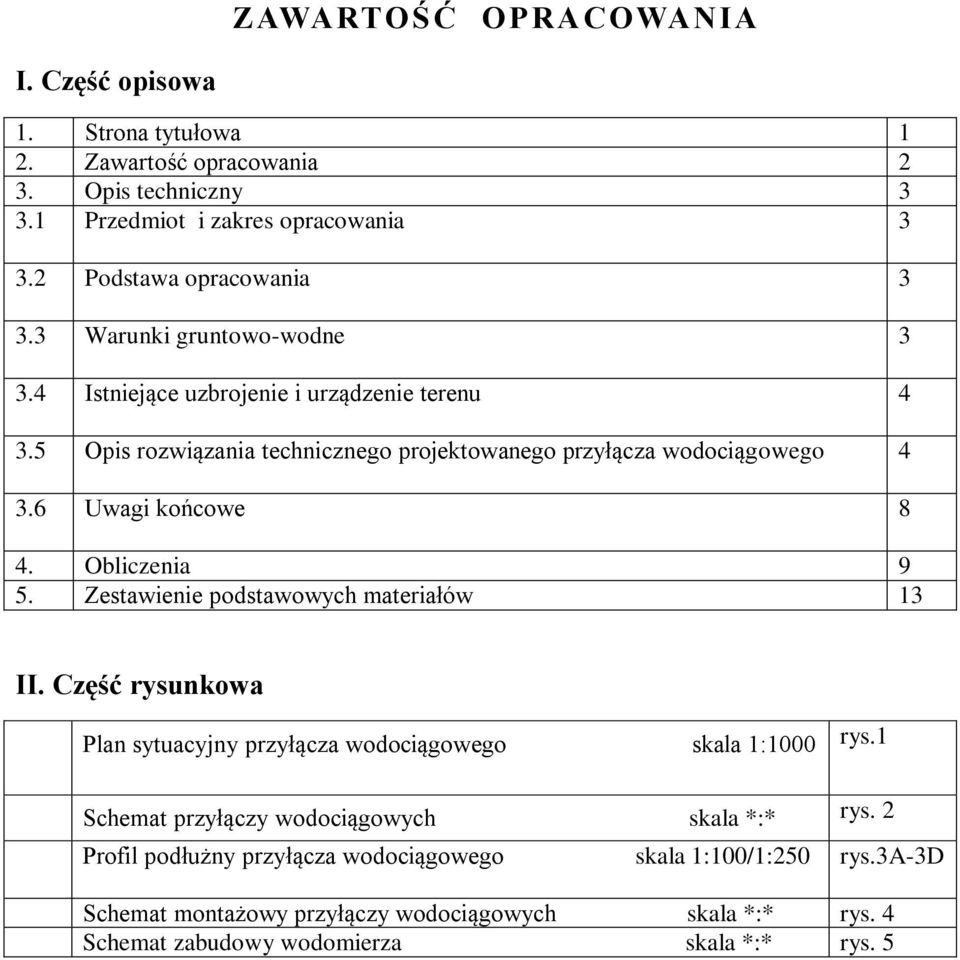 Obliczenia 9 5. Zestawienie podstawowych materiałów 13 II. Część rysunkowa Plan sytuacyjny przyłącza wodociągowego skala 1:1000 rys.