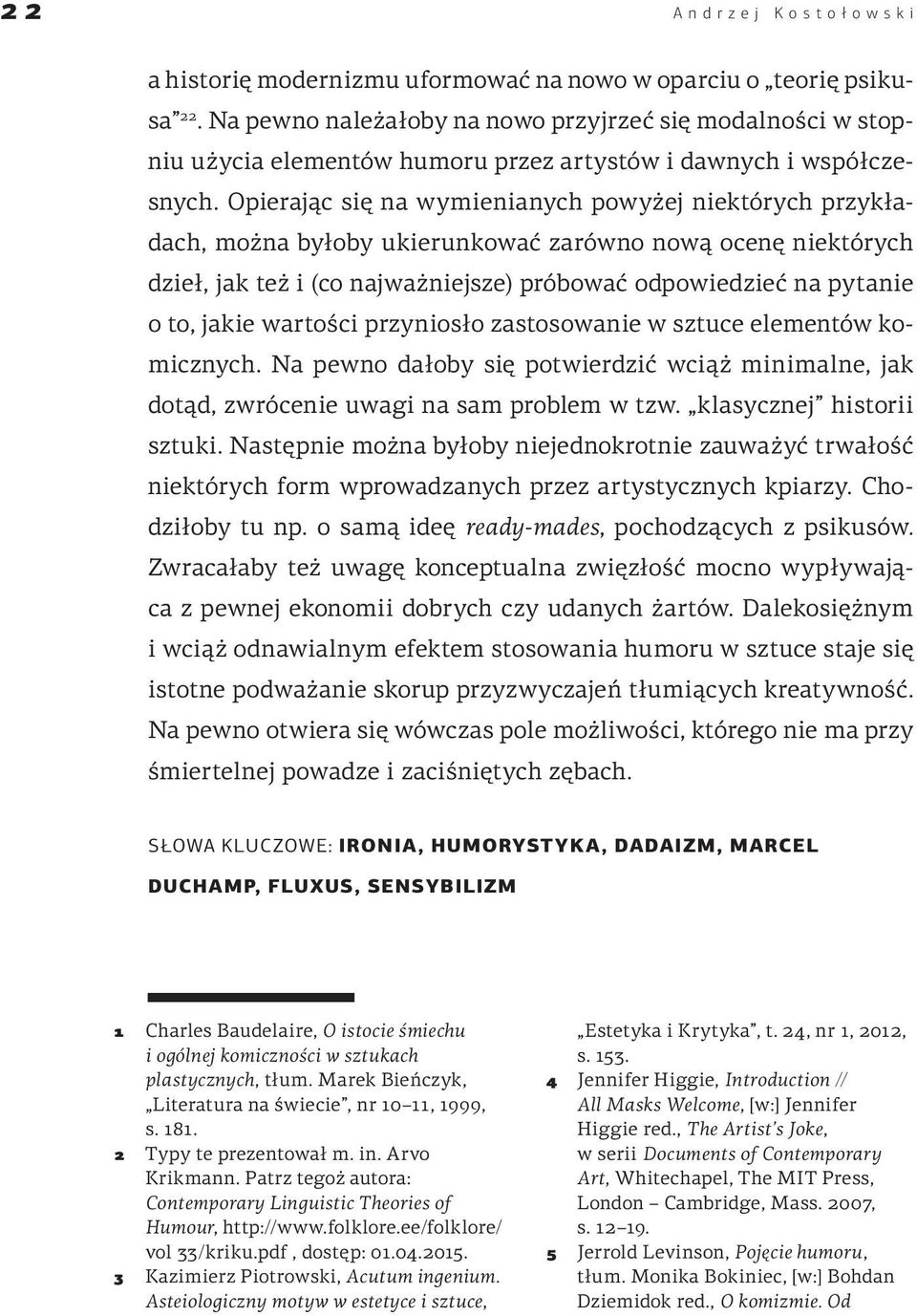 Opierając się na wymienianych powyżej niektórych przykładach, można byłoby ukierunkować zarówno nową ocenę niektórych dzieł, jak też i (co najważniejsze) próbować odpowiedzieć na pytanie o to, jakie