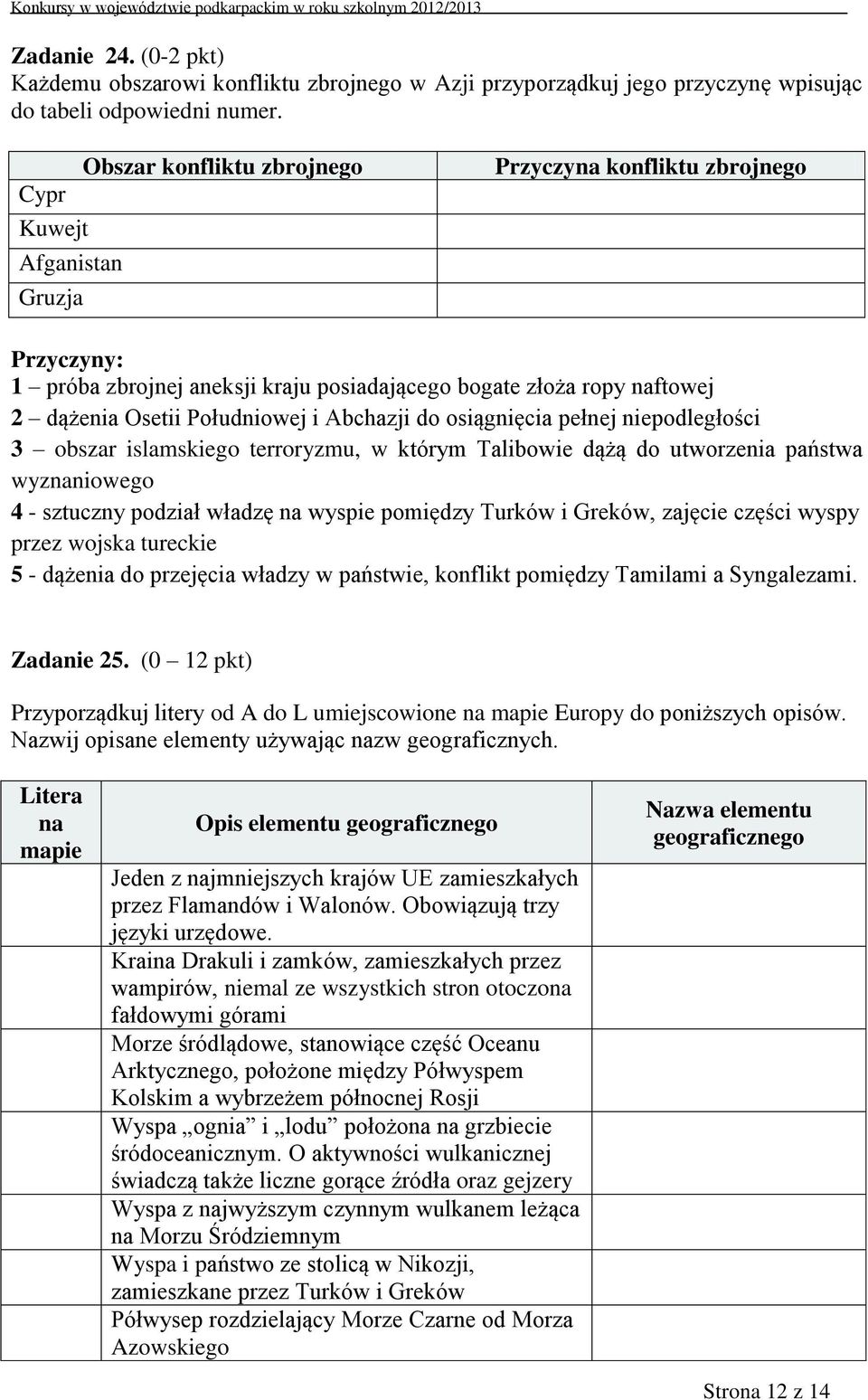 i Abchazji do osiągnięcia pełnej niepodległości 3 obszar islamskiego terroryzmu, w którym Talibowie dążą do utworzenia państwa wyznaniowego 4 - sztuczny podział władzę na wyspie pomiędzy Turków i