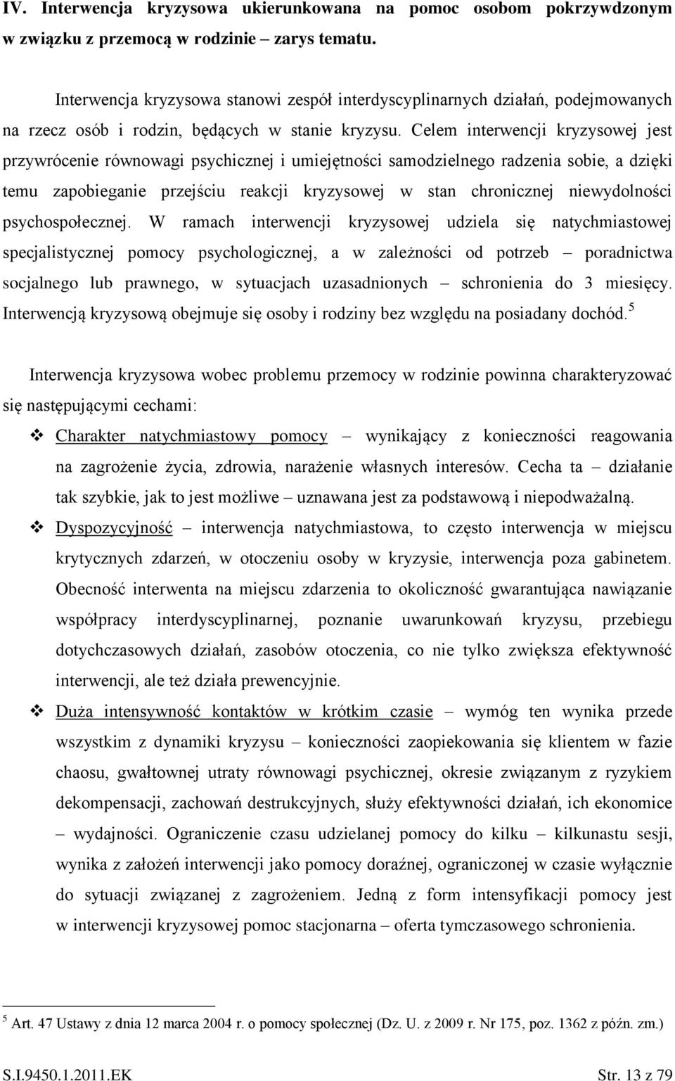 Celem interwencji kryzysowej jest przywrócenie równowagi psychicznej i umiejętności samodzielnego radzenia sobie, a dzięki temu zapobieganie przejściu reakcji kryzysowej w stan chronicznej