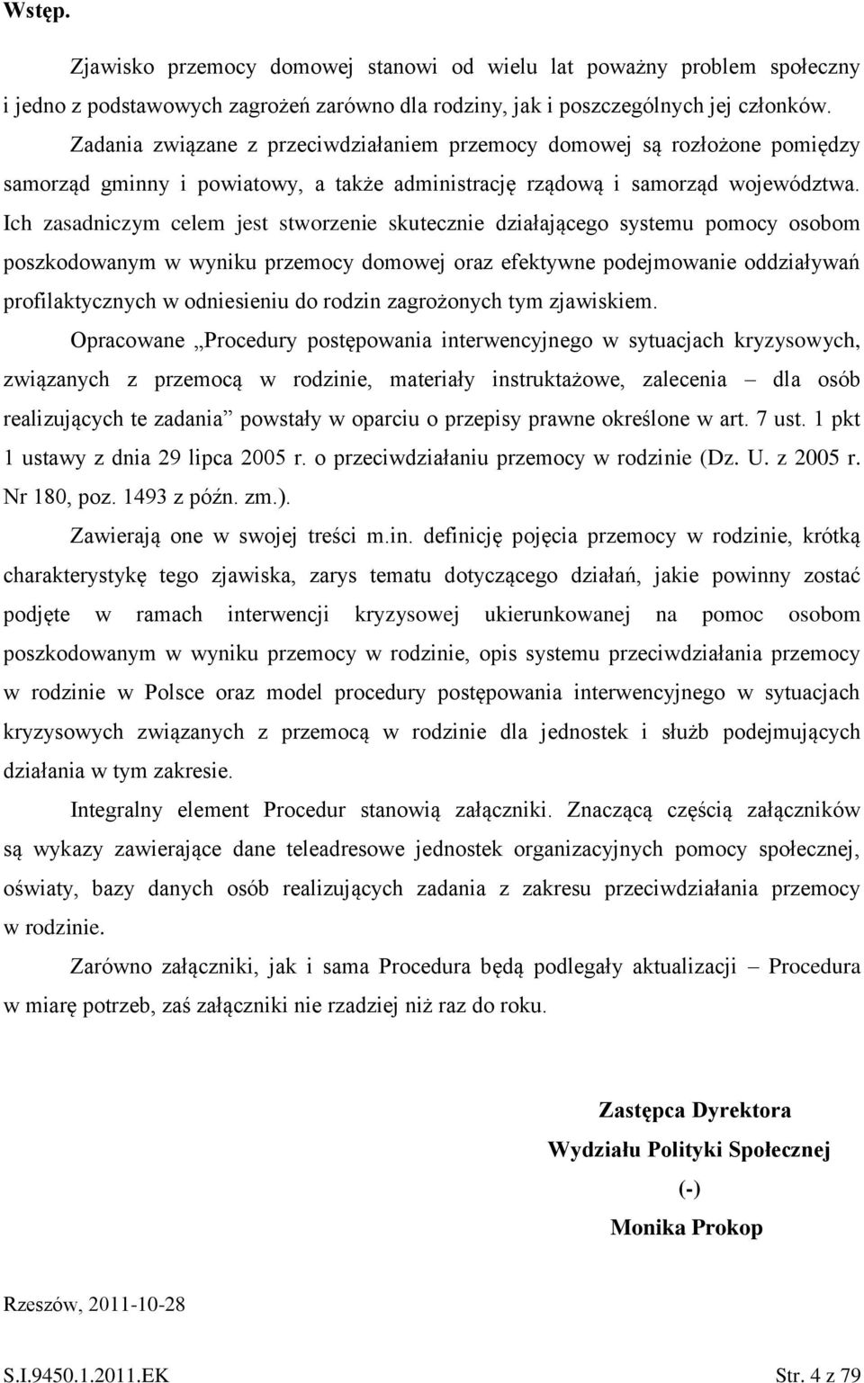 Ich zasadniczym celem jest stworzenie skutecznie działającego systemu pomocy osobom poszkodowanym w wyniku przemocy domowej oraz efektywne podejmowanie oddziaływań profilaktycznych w odniesieniu do